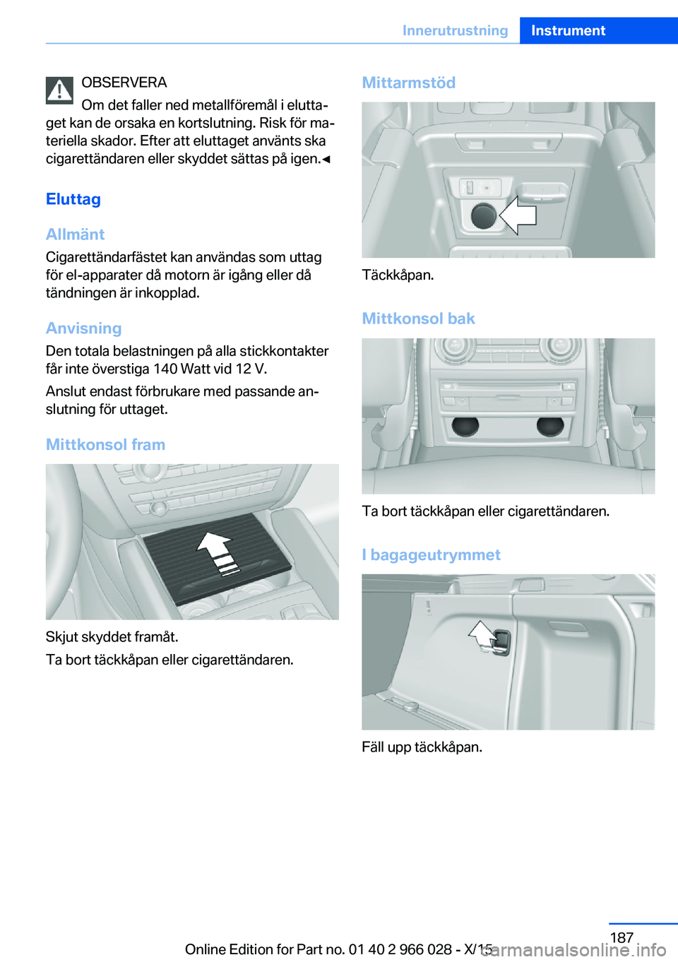 BMW X6 2016  InstruktionsbÖcker (in Swedish) OBSERVERA
Om det faller ned metallföremål i elutta‐
get kan de orsaka en kortslutning. Risk för ma‐
teriella skador. Efter att eluttaget använts ska
cigarettändaren eller skyddet sättas på 