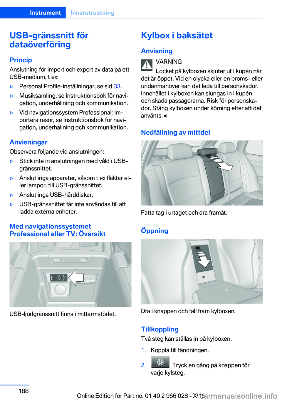 BMW X6 2016  InstruktionsbÖcker (in Swedish) USB-gränssnitt för
dataöverföring
Princip
Anslutning för import och export av data på ett
USB-medium, t ex:▷Personal Profile-inställningar, se sid  33.▷Musiksamling, se instruktionsbok för