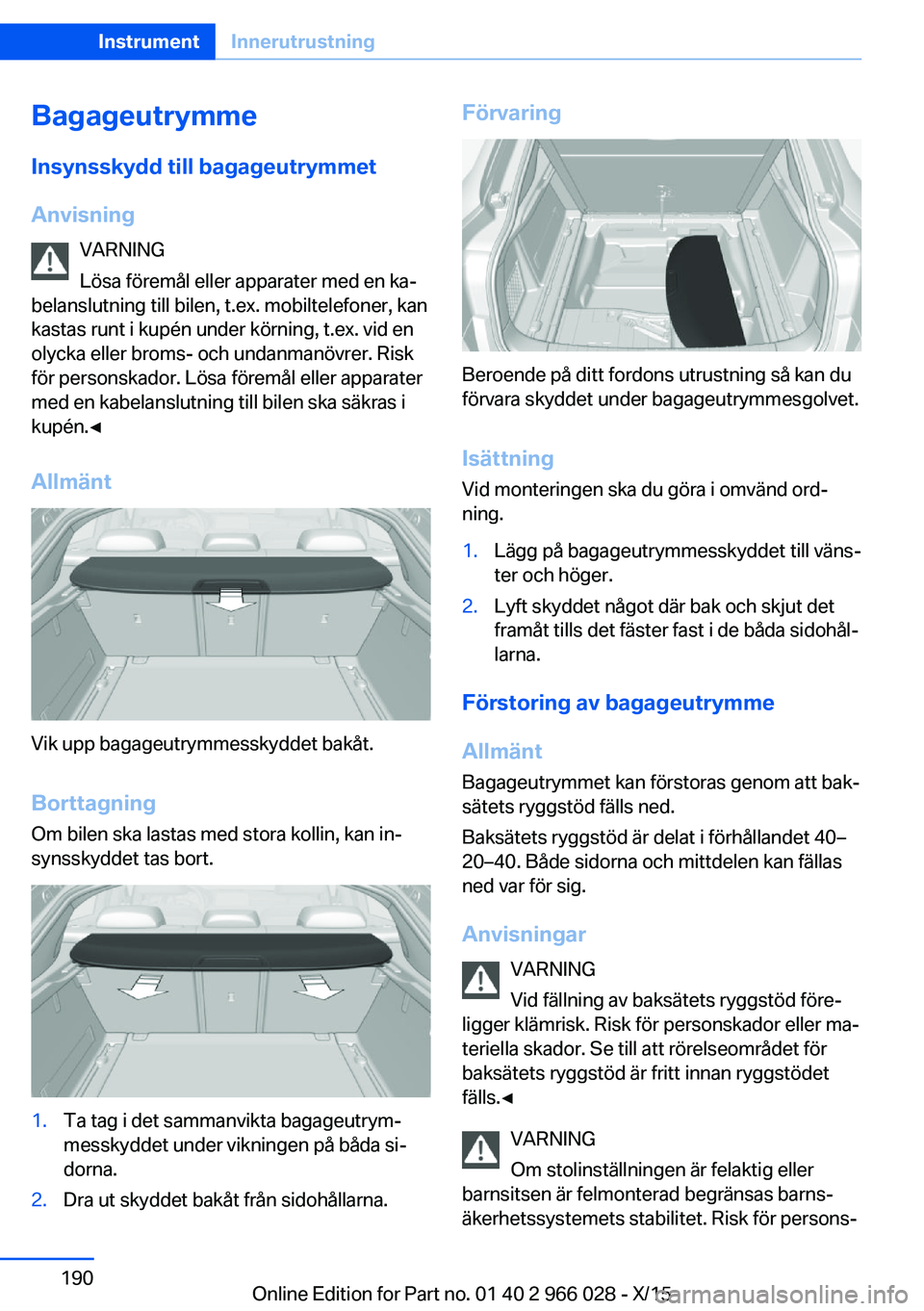 BMW X6 2016  InstruktionsbÖcker (in Swedish) BagageutrymmeInsynsskydd till bagageutrymmet
Anvisning VARNING
Lösa föremål eller apparater med en ka‐
belanslutning till bilen, t.ex. mobiltelefoner, kan
kastas runt i kupén under körning, t.e