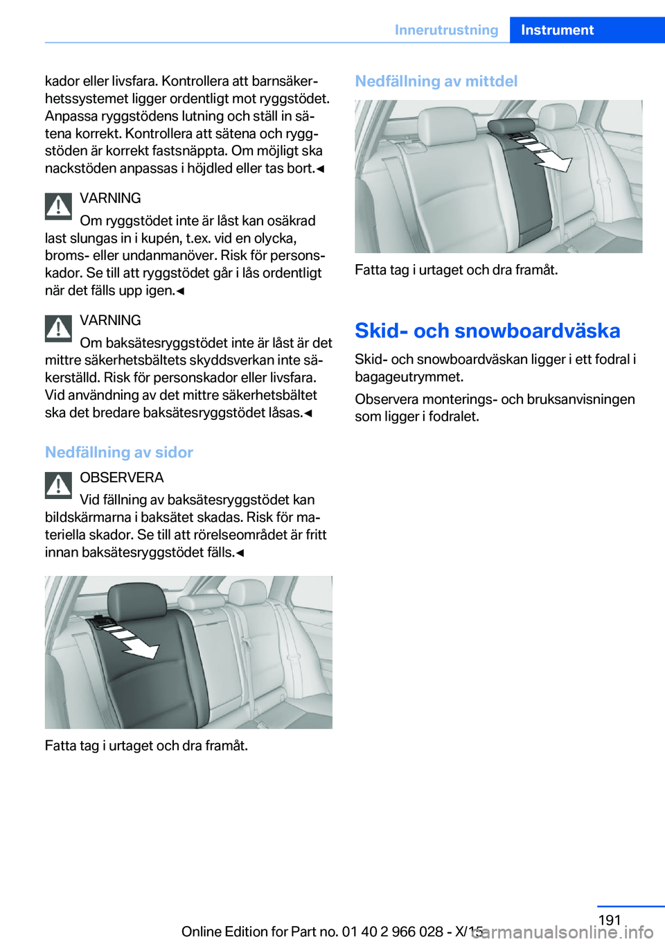 BMW X6 2016  InstruktionsbÖcker (in Swedish) kador eller livsfara. Kontrollera att barnsäker‐
hetssystemet ligger ordentligt mot ryggstödet.
Anpassa ryggstödens lutning och ställ in sä‐
tena korrekt. Kontrollera att sätena och rygg‐
