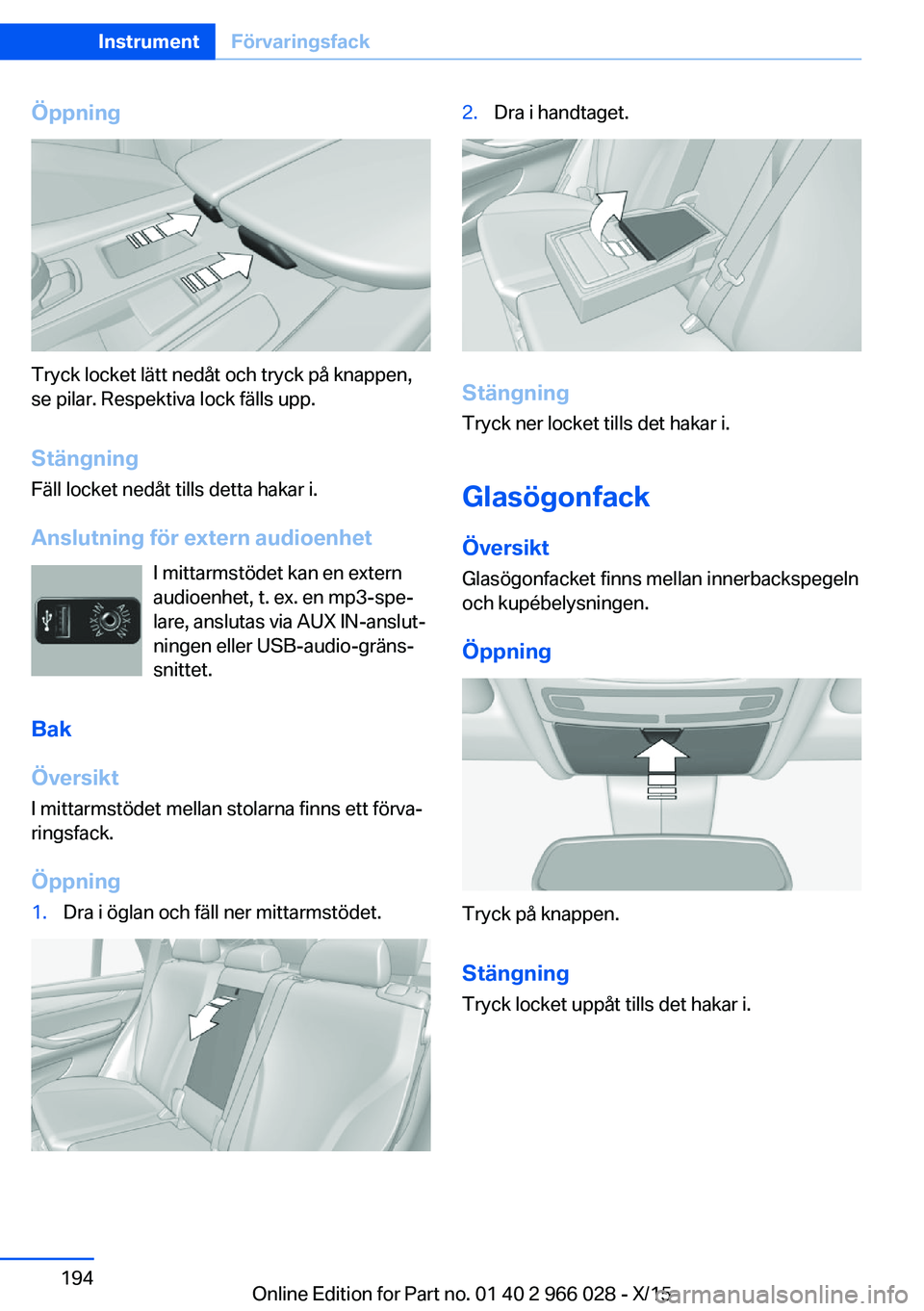 BMW X6 2016  InstruktionsbÖcker (in Swedish) Öppning
Tryck locket lätt nedåt och tryck på knappen,
se pilar. Respektiva lock fälls upp.
Stängning Fäll locket nedåt tills detta hakar i.
Anslutning för extern audioenhet I mittarmstödet k