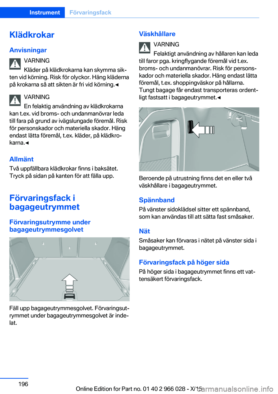 BMW X6 2016  InstruktionsbÖcker (in Swedish) KlädkrokarAnvisningar VARNING
Kläder på klädkrokarna kan skymma sik‐
ten vid körning. Risk för olyckor. Häng kläderna på krokarna så att sikten är fri vid körning.◀
VARNING
En felaktig
