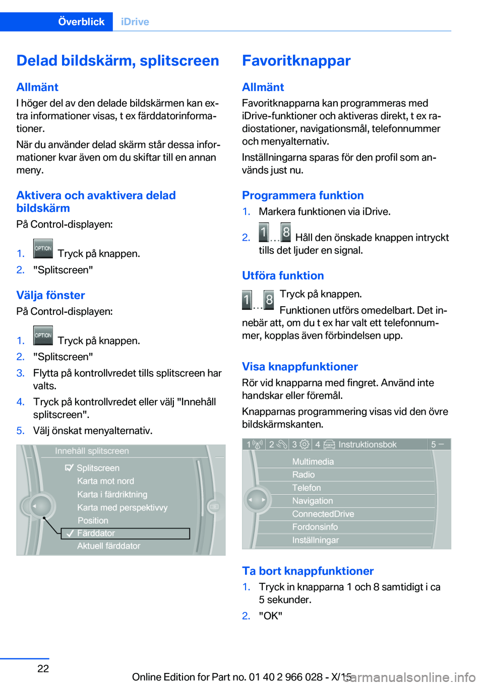 BMW X6 2016 InstruktionsbÖcker (in Swedish) Delad bildskärm, splitscreen
Allmänt
I höger del av den delade bildskärmen kan ex‐
tra informationer visas, t ex färddatorinforma‐
tioner.
När du använder delad skärm står dessa infor‐
BMW X6 2016 InstruktionsbÖcker (in Swedish) Delad bildskärm, splitscreen
Allmänt
I höger del av den delade bildskärmen kan ex‐
tra informationer visas, t ex färddatorinforma‐
tioner.
När du använder delad skärm står dessa infor‐