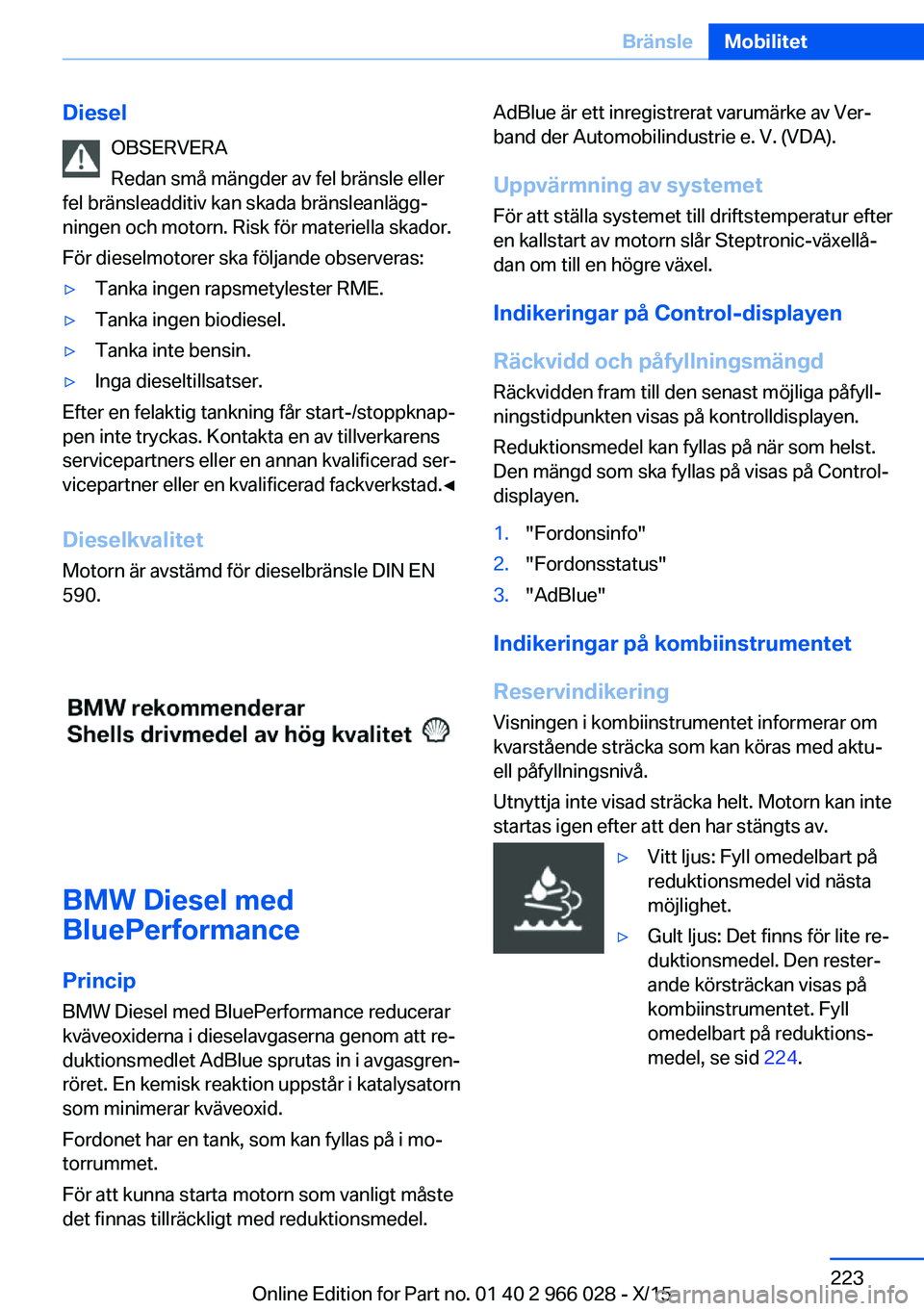 BMW X6 2016 InstruktionsbÖcker (in Swedish) DieselOBSERVERA
Redan små mängder av fel bränsle eller
fel bränsleadditiv kan skada bränsleanlägg‐
ningen och motorn. Risk för materiella skador.
För dieselmotorer ska följande observeras: BMW X6 2016 InstruktionsbÖcker (in Swedish) DieselOBSERVERA
Redan små mängder av fel bränsle eller
fel bränsleadditiv kan skada bränsleanlägg‐
ningen och motorn. Risk för materiella skador.
För dieselmotorer ska följande observeras: