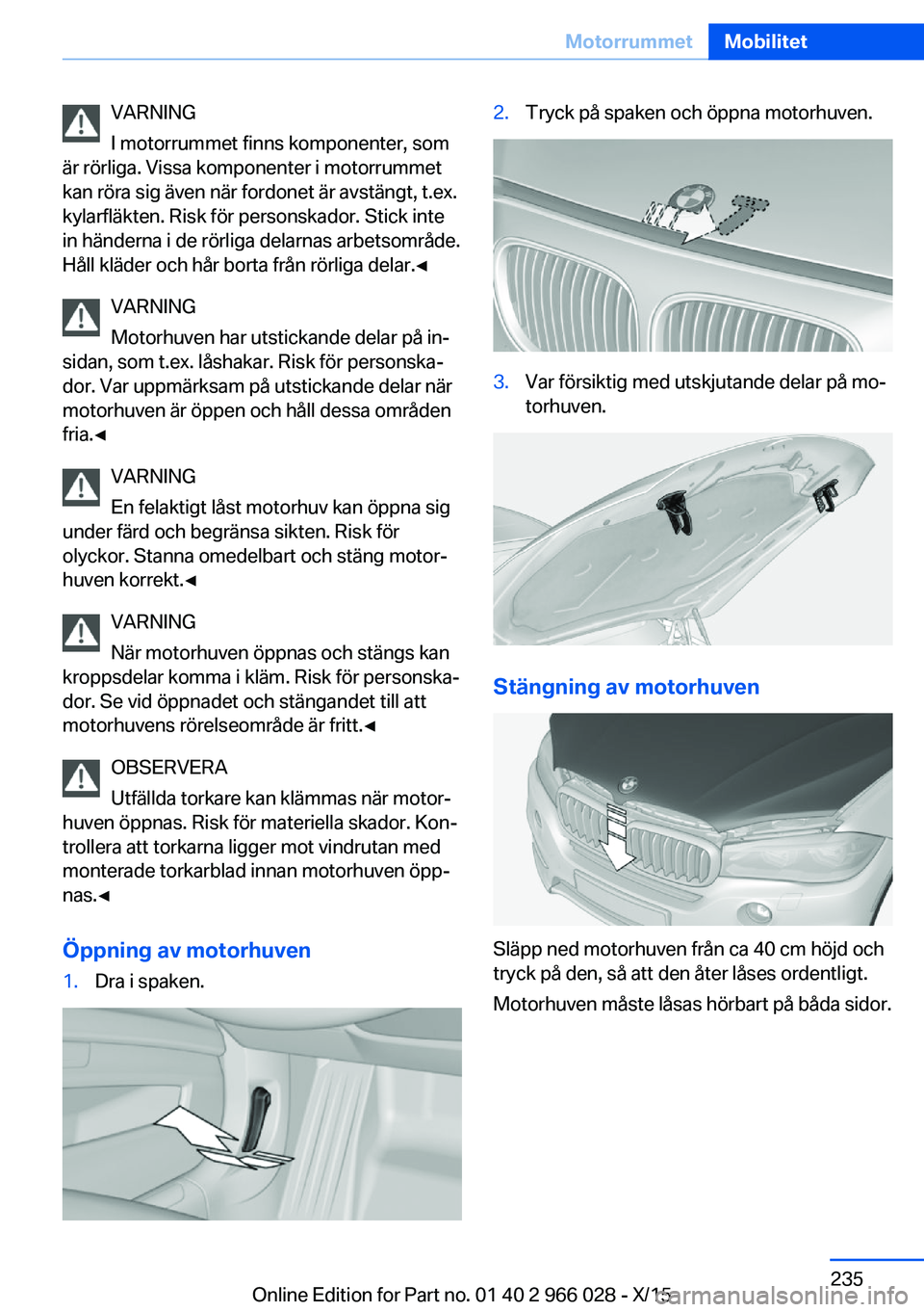 BMW X6 2016 InstruktionsbÖcker (in Swedish) VARNING
I motorrummet finns komponenter, som
är rörliga. Vissa komponenter i motorrummet
kan röra sig även när fordonet är avstängt, t.ex.
kylarfläkten. Risk för personskador. Stick inte
in h BMW X6 2016 InstruktionsbÖcker (in Swedish) VARNING
I motorrummet finns komponenter, som
är rörliga. Vissa komponenter i motorrummet
kan röra sig även när fordonet är avstängt, t.ex.
kylarfläkten. Risk för personskador. Stick inte
in h