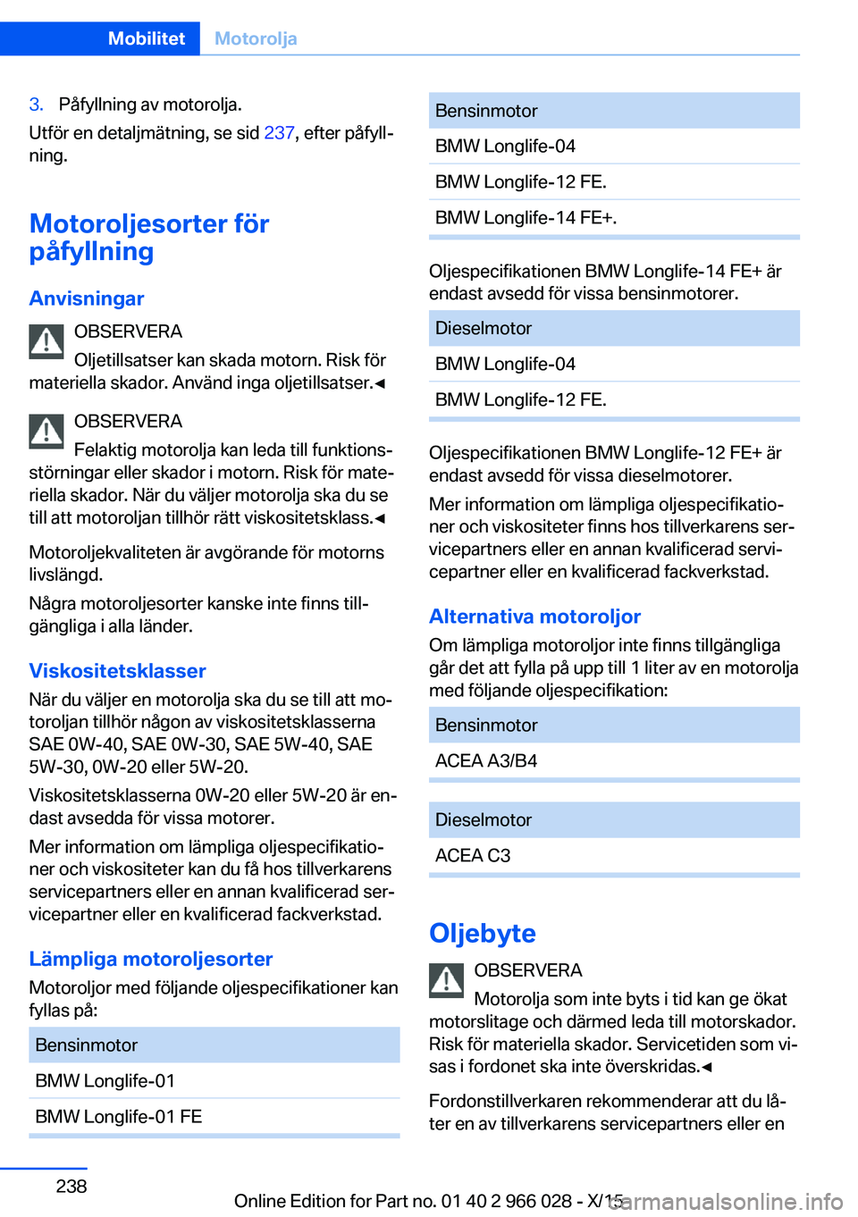 BMW X6 2016 InstruktionsbÖcker (in Swedish) 3.Påfyllning av motorolja.
Utför en detaljmätning, se sid 237, efter påfyll‐
ning.
Motoroljesorter för
påfyllning
Anvisningar OBSERVERA
Oljetillsatser kan skada motorn. Risk för
materiella sk BMW X6 2016 InstruktionsbÖcker (in Swedish) 3.Påfyllning av motorolja.
Utför en detaljmätning, se sid 237, efter påfyll‐
ning.
Motoroljesorter för
påfyllning
Anvisningar OBSERVERA
Oljetillsatser kan skada motorn. Risk för
materiella sk