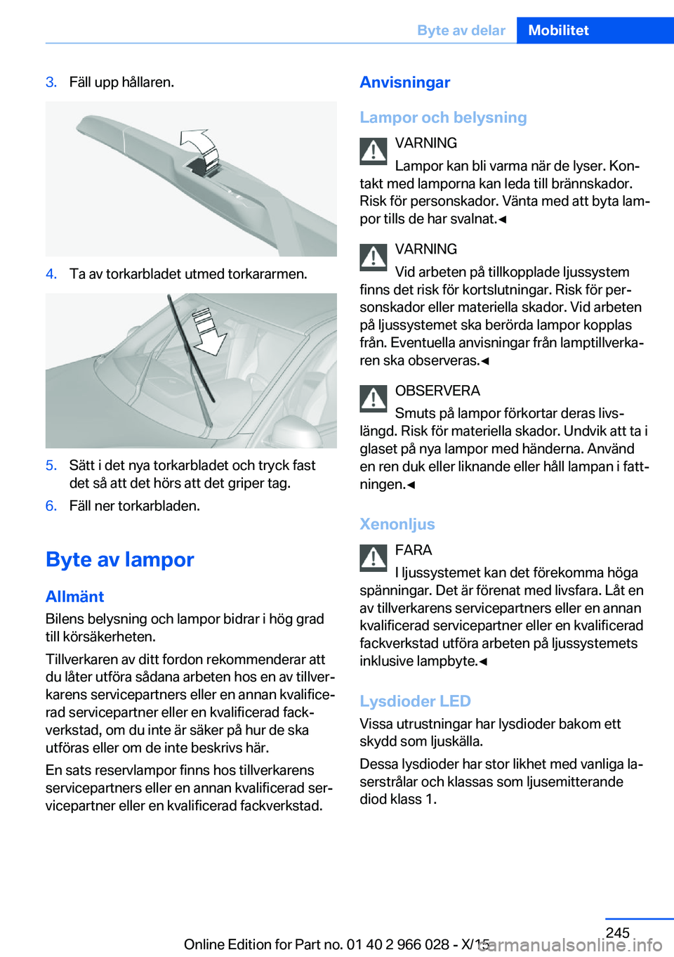 BMW X6 2016  InstruktionsbÖcker (in Swedish) 3.Fäll upp hållaren.4.Ta av torkarbladet utmed torkararmen.5.Sätt i det nya torkarbladet och tryck fast
det så att det hörs att det griper tag.6.Fäll ner torkarbladen.
Byte av lampor
Allmänt
Bi