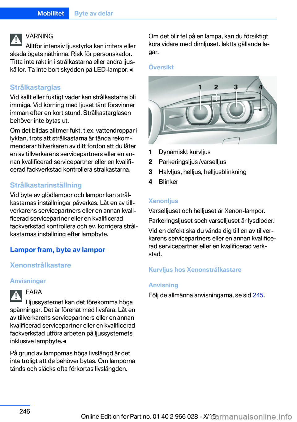 BMW X6 2016  InstruktionsbÖcker (in Swedish) VARNING
Alltför intensiv ljusstyrka kan irritera eller
skada ögats näthinna. Risk för personskador.
Titta inte rakt in i strålkastarna eller andra ljus‐
källor. Ta inte bort skydden på LED-la