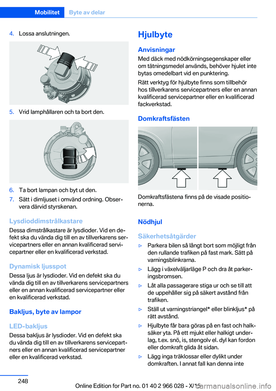 BMW X6 2016  InstruktionsbÖcker (in Swedish) 4.Lossa anslutningen.5.Vrid lamphållaren och ta bort den.6.Ta bort lampan och byt ut den.7.Sätt i dimljuset i omvänd ordning. Obser‐
vera därvid styrskenan.
Lysdioddimstrålkastare
Dessa dimstr