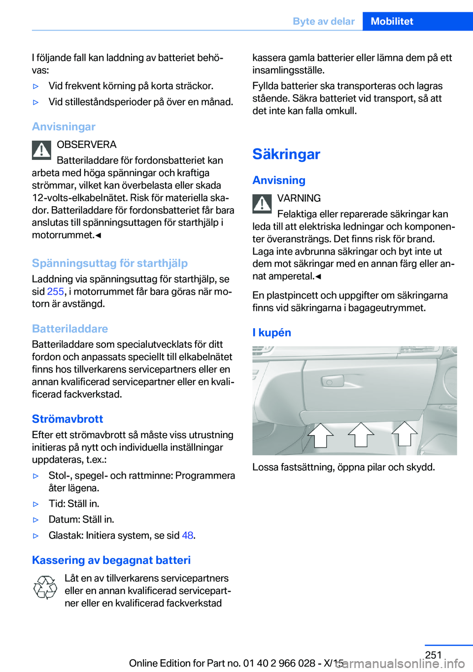 BMW X6 2016 InstruktionsbÖcker (in Swedish) I följande fall kan laddning av batteriet behö‐
vas:▷Vid frekvent körning på korta sträckor.▷Vid stilleståndsperioder på över en månad.
Anvisningar
OBSERVERA
Batteriladdare för fordons BMW X6 2016 InstruktionsbÖcker (in Swedish) I följande fall kan laddning av batteriet behö‐
vas:▷Vid frekvent körning på korta sträckor.▷Vid stilleståndsperioder på över en månad.
Anvisningar
OBSERVERA
Batteriladdare för fordons