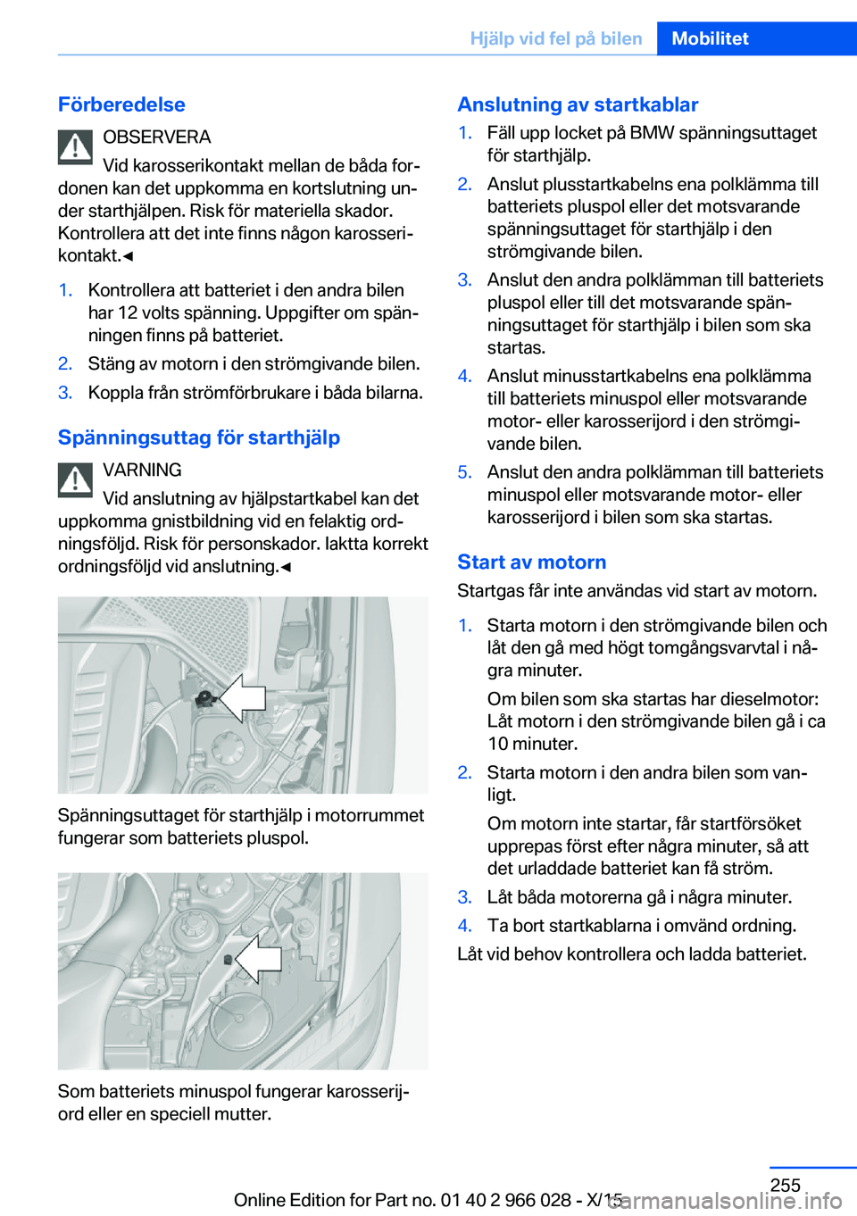 BMW X6 2016 InstruktionsbÖcker (in Swedish) FörberedelseOBSERVERA
Vid karosserikontakt mellan de båda for‐
donen kan det uppkomma en kortslutning un‐
der starthjälpen. Risk för materiella skador.
Kontrollera att det inte finns någon ka BMW X6 2016 InstruktionsbÖcker (in Swedish) FörberedelseOBSERVERA
Vid karosserikontakt mellan de båda for‐
donen kan det uppkomma en kortslutning un‐
der starthjälpen. Risk för materiella skador.
Kontrollera att det inte finns någon ka