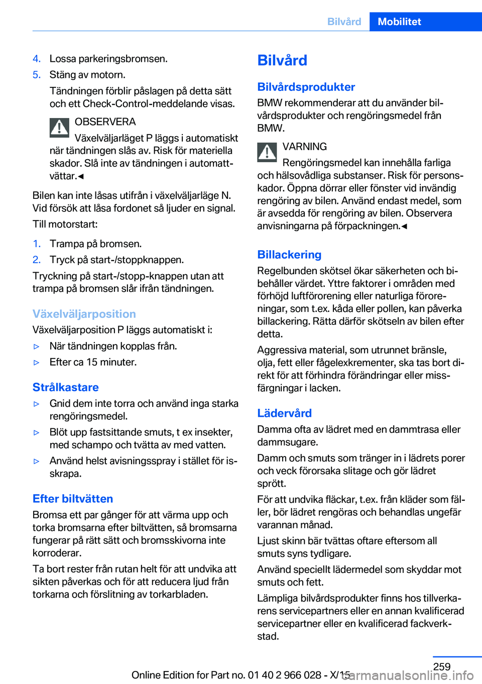BMW X6 2016 InstruktionsbÖcker (in Swedish) 4.Lossa parkeringsbromsen.5.Stäng av motorn.
Tändningen förblir påslagen på detta sätt
och ett Check-Control-meddelande visas.
OBSERVERA
Växelväljarläget P läggs i automatiskt
när tändning BMW X6 2016 InstruktionsbÖcker (in Swedish) 4.Lossa parkeringsbromsen.5.Stäng av motorn.
Tändningen förblir påslagen på detta sätt
och ett Check-Control-meddelande visas.
OBSERVERA
Växelväljarläget P läggs i automatiskt
när tändning