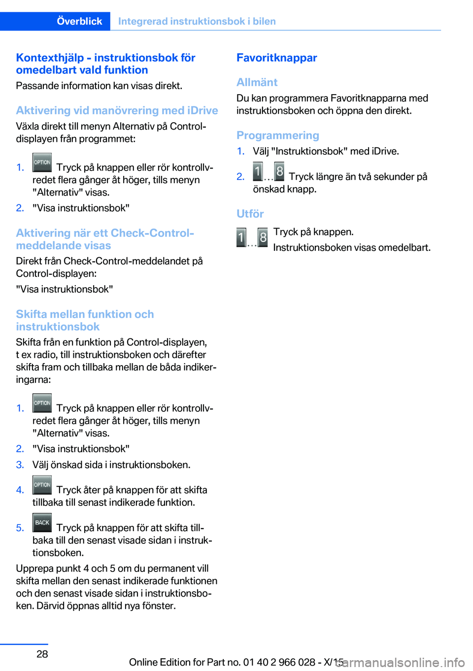 BMW X6 2016 InstruktionsbÖcker (in Swedish) Kontexthjälp - instruktionsbok för
omedelbart vald funktion
Passande information kan visas direkt.
Aktivering vid manövrering med iDrive Växla direkt till menyn Alternativ på Control-
displayen f BMW X6 2016 InstruktionsbÖcker (in Swedish) Kontexthjälp - instruktionsbok för
omedelbart vald funktion
Passande information kan visas direkt.
Aktivering vid manövrering med iDrive Växla direkt till menyn Alternativ på Control-
displayen f