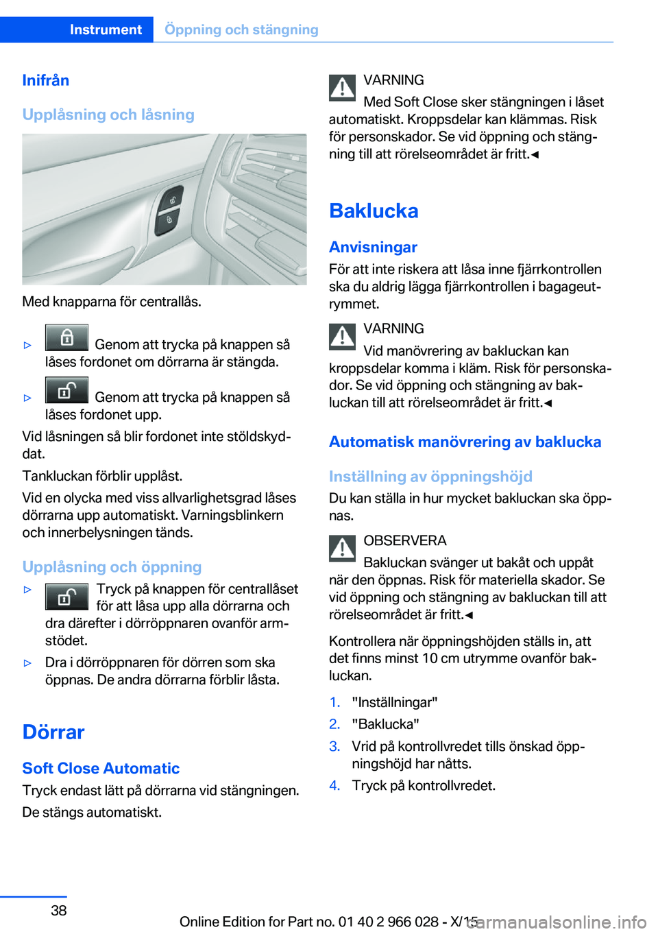 BMW X6 2016 InstruktionsbÖcker (in Swedish) Inifrån
Upplåsning och låsning
Med knapparna för centrallås.
▷ Genom att trycka på knappen så
låses fordonet om dörrarna är stängda.▷ Genom att trycka på knappen så
låses fordonet BMW X6 2016 InstruktionsbÖcker (in Swedish) Inifrån
Upplåsning och låsning
Med knapparna för centrallås.
▷ Genom att trycka på knappen så
låses fordonet om dörrarna är stängda.▷ Genom att trycka på knappen så
låses fordonet