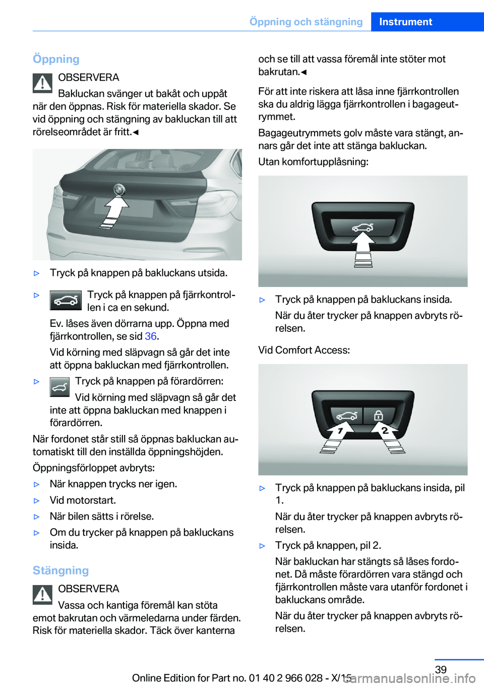 BMW X6 2016 InstruktionsbÖcker (in Swedish) ÖppningOBSERVERA
Bakluckan svänger ut bakåt och uppåt
när den öppnas. Risk för materiella skador. Se
vid öppning och stängning av bakluckan till att
rörelseområdet är fritt.◀▷Tryck på BMW X6 2016 InstruktionsbÖcker (in Swedish) ÖppningOBSERVERA
Bakluckan svänger ut bakåt och uppåt
när den öppnas. Risk för materiella skador. Se
vid öppning och stängning av bakluckan till att
rörelseområdet är fritt.◀▷Tryck på