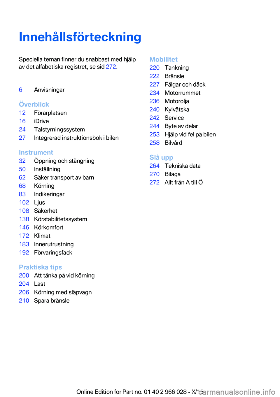BMW X6 2016  InstruktionsbÖcker (in Swedish) InnehållsförteckningSpeciella teman finner du snabbast med hjälp
av det alfabetiska registret, se sid  272.6Anvisningar
Överblick
12Förarplatsen16iDrive24Talstyrningssystem27Integrerad instruktio