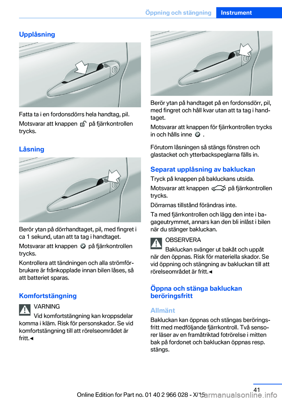 BMW X6 2016 InstruktionsbÖcker (in Swedish) Upplåsning
Fatta ta i en fordonsdörrs hela handtag, pil.
Motsvarar att knappen
på fjärrkontrollen
trycks.
Låsning
Berör ytan på dörrhandtaget, pil, med fingret i
ca 1 sekund, utan att ta t BMW X6 2016 InstruktionsbÖcker (in Swedish) Upplåsning
Fatta ta i en fordonsdörrs hela handtag, pil.
Motsvarar att knappen
på fjärrkontrollen
trycks.
Låsning
Berör ytan på dörrhandtaget, pil, med fingret i
ca 1 sekund, utan att ta t