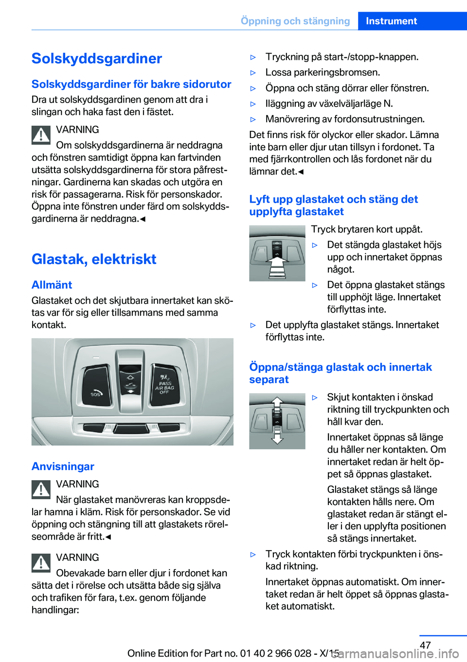 BMW X6 2016 InstruktionsbÖcker (in Swedish) Solskyddsgardiner
Solskyddsgardiner för bakre sidorutor Dra ut solskyddsgardinen genom att dra i
slingan och haka fast den i fästet.
VARNING
Om solskyddsgardinerna är neddragna
och fönstren samtid BMW X6 2016 InstruktionsbÖcker (in Swedish) Solskyddsgardiner
Solskyddsgardiner för bakre sidorutor Dra ut solskyddsgardinen genom att dra i
slingan och haka fast den i fästet.
VARNING
Om solskyddsgardinerna är neddragna
och fönstren samtid
