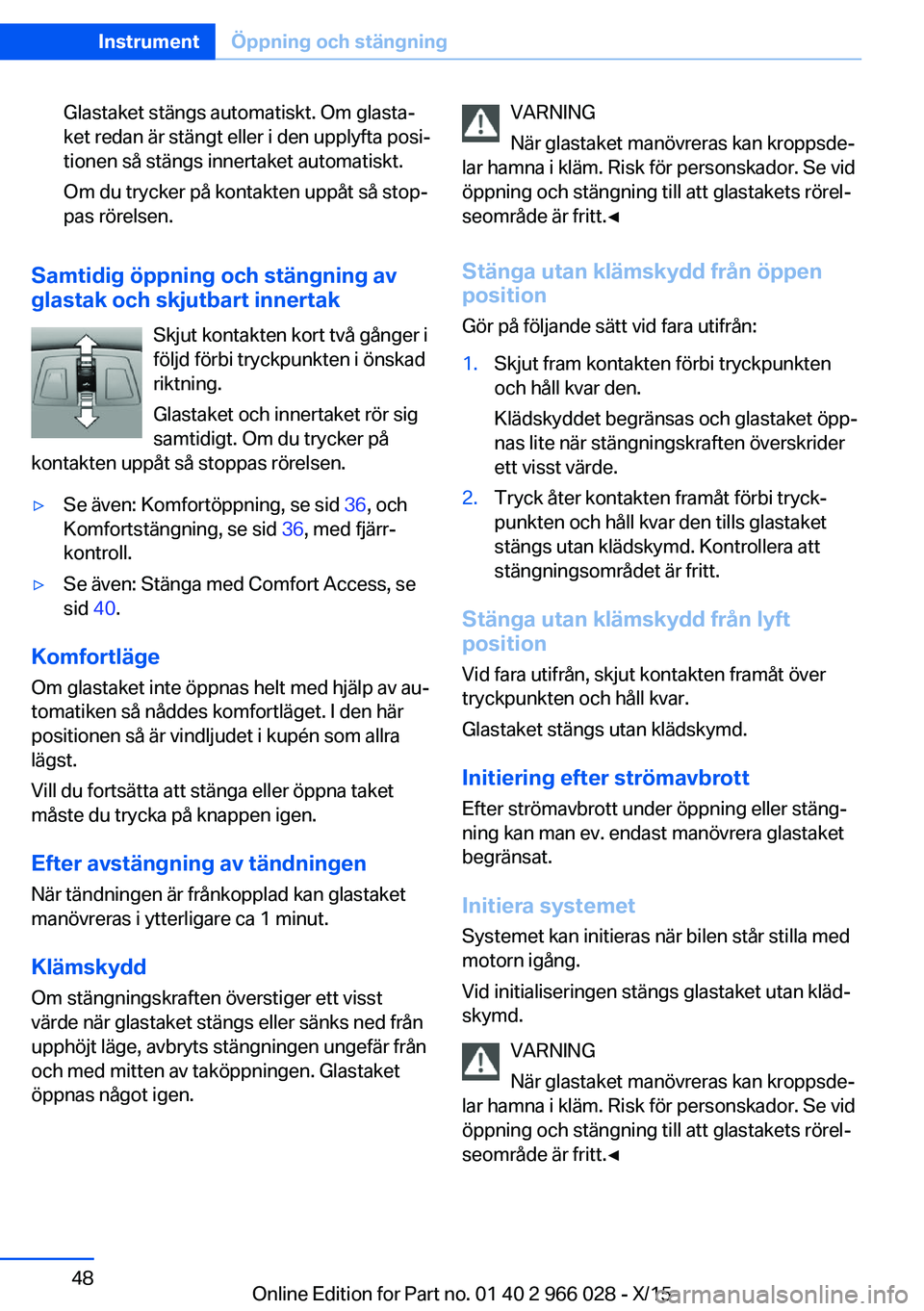 BMW X6 2016 InstruktionsbÖcker (in Swedish) Glastaket stängs automatiskt. Om glasta‐
ket redan är stängt eller i den upplyfta posi‐
tionen så stängs innertaket automatiskt.
Om du trycker på kontakten uppåt så stop‐
pas rörelsen.
BMW X6 2016 InstruktionsbÖcker (in Swedish) Glastaket stängs automatiskt. Om glasta‐
ket redan är stängt eller i den upplyfta posi‐
tionen så stängs innertaket automatiskt.
Om du trycker på kontakten uppåt så stop‐
pas rörelsen.