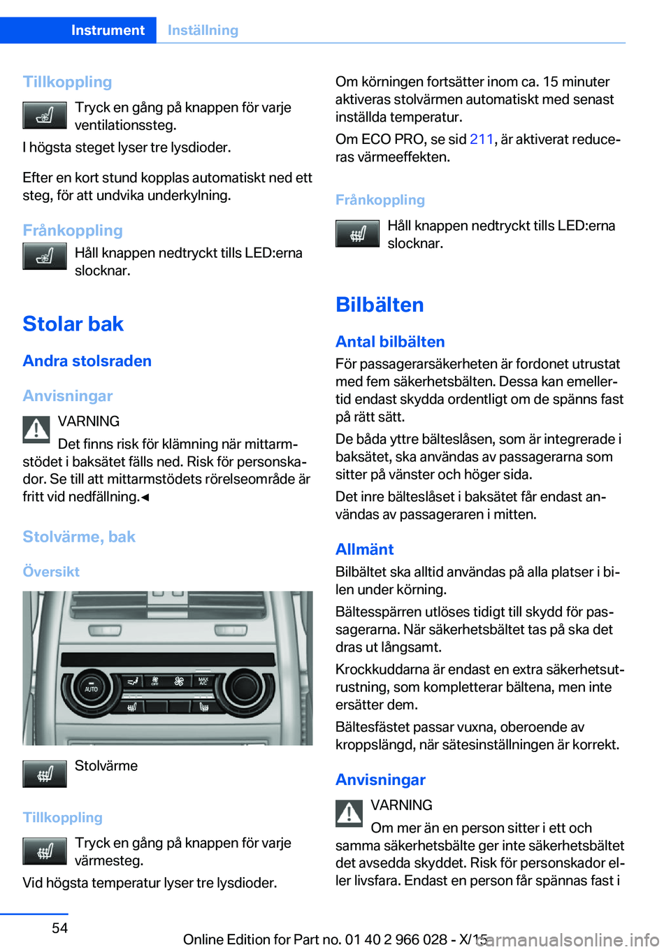 BMW X6 2016  InstruktionsbÖcker (in Swedish) TillkopplingTryck en gång på knappen för varje
ventilationssteg.
I högsta steget lyser tre lysdioder.
Efter en kort stund kopplas automatiskt ned ett
steg, för att undvika underkylning.
Frånkopp