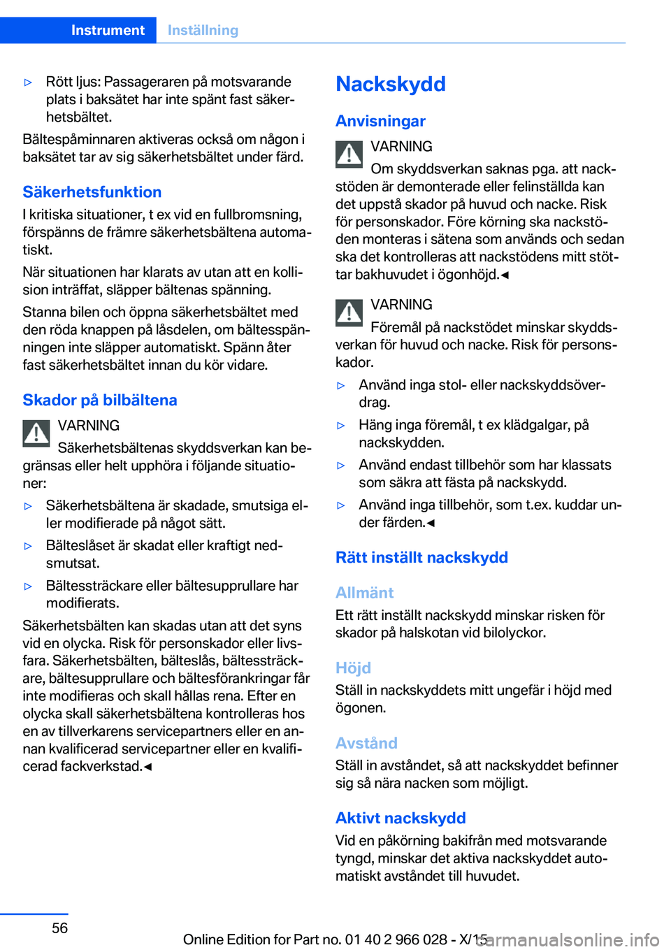 BMW X6 2016 InstruktionsbÖcker (in Swedish) ▷Rött ljus: Passageraren på motsvarande
plats i baksätet har inte spänt fast säker‐
hetsbältet.
Bältespåminnaren aktiveras också om någon i
baksätet tar av sig säkerhetsbältet under f BMW X6 2016 InstruktionsbÖcker (in Swedish) ▷Rött ljus: Passageraren på motsvarande
plats i baksätet har inte spänt fast säker‐
hetsbältet.
Bältespåminnaren aktiveras också om någon i
baksätet tar av sig säkerhetsbältet under f