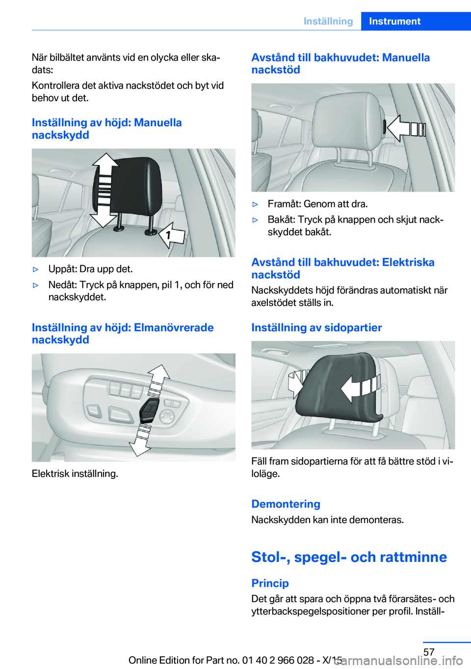 BMW X6 2016 InstruktionsbÖcker (in Swedish) När bilbältet använts vid en olycka eller ska‐
dats:
Kontrollera det aktiva nackstödet och byt vid
behov ut det.
Inställning av höjd: Manuella
nackskydd▷Uppåt: Dra upp det.▷Nedåt: Tryck BMW X6 2016 InstruktionsbÖcker (in Swedish) När bilbältet använts vid en olycka eller ska‐
dats:
Kontrollera det aktiva nackstödet och byt vid
behov ut det.
Inställning av höjd: Manuella
nackskydd▷Uppåt: Dra upp det.▷Nedåt: Tryck