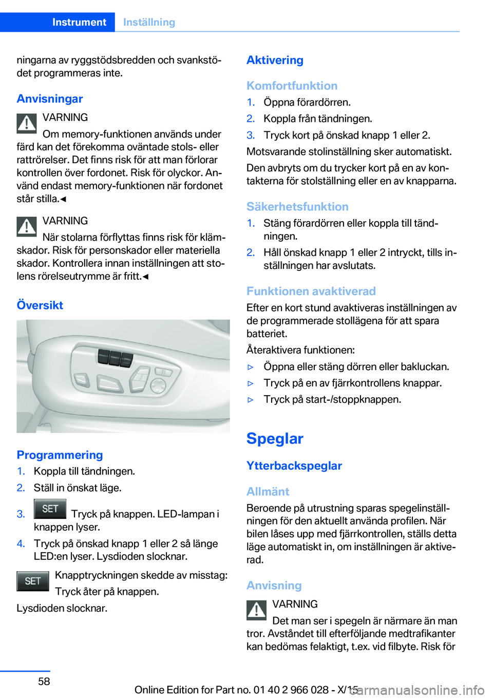 BMW X6 2016 InstruktionsbÖcker (in Swedish) ningarna av ryggstödsbredden och svankstö‐
det programmeras inte.
Anvisningar VARNING
Om memory-funktionen används under
färd kan det förekomma oväntade stols- eller
rattrörelser. Det finns r BMW X6 2016 InstruktionsbÖcker (in Swedish) ningarna av ryggstödsbredden och svankstö‐
det programmeras inte.
Anvisningar VARNING
Om memory-funktionen används under
färd kan det förekomma oväntade stols- eller
rattrörelser. Det finns r