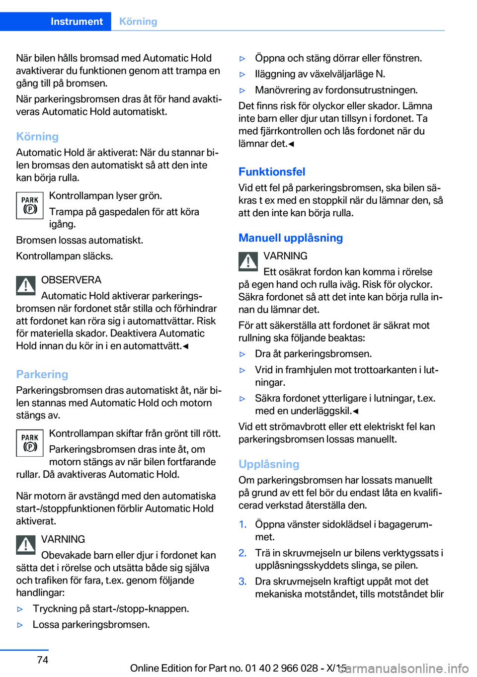 BMW X6 2016  InstruktionsbÖcker (in Swedish) När bilen hålls bromsad med Automatic Hold
avaktiverar du funktionen genom att trampa en
gång till på bromsen.
När parkeringsbromsen dras åt för hand avakti‐
veras Automatic Hold automatiskt.