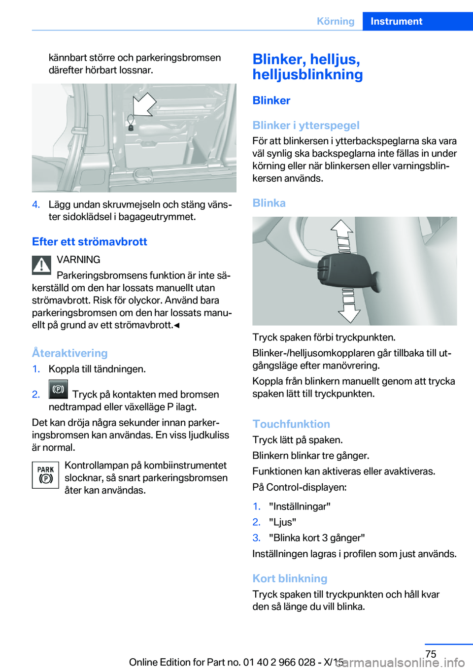BMW X6 2016  InstruktionsbÖcker (in Swedish) kännbart större och parkeringsbromsen
därefter hörbart lossnar.4.Lägg undan skruvmejseln och stäng väns‐
ter sidoklädsel i bagageutrymmet.
Efter ett strömavbrott
VARNING
Parkeringsbromsens 