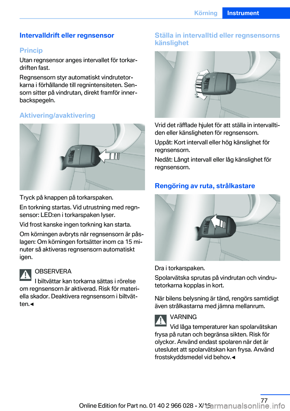 BMW X6 2016  InstruktionsbÖcker (in Swedish) Intervalldrift eller regnsensor
Princip Utan regnsensor anges intervallet för torkar‐
driften fast.
Regnsensorn styr automatiskt vindrutetor‐
karna i förhållande till regnintensiteten. Sen‐
s