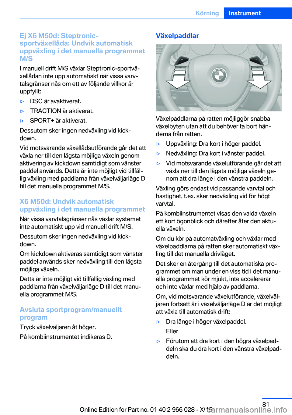 BMW X6 2016 InstruktionsbÖcker (in Swedish) Ej X6 M50d: Steptronic-
sportväxellåda: Undvik automatisk
uppväxling i det manuella programmet M/S
I manuell drift M/S växlar Steptronic-sportvä‐
xellådan inte upp automatiskt när vissa varv BMW X6 2016 InstruktionsbÖcker (in Swedish) Ej X6 M50d: Steptronic-
sportväxellåda: Undvik automatisk
uppväxling i det manuella programmet M/S
I manuell drift M/S växlar Steptronic-sportvä‐
xellådan inte upp automatiskt när vissa varv
