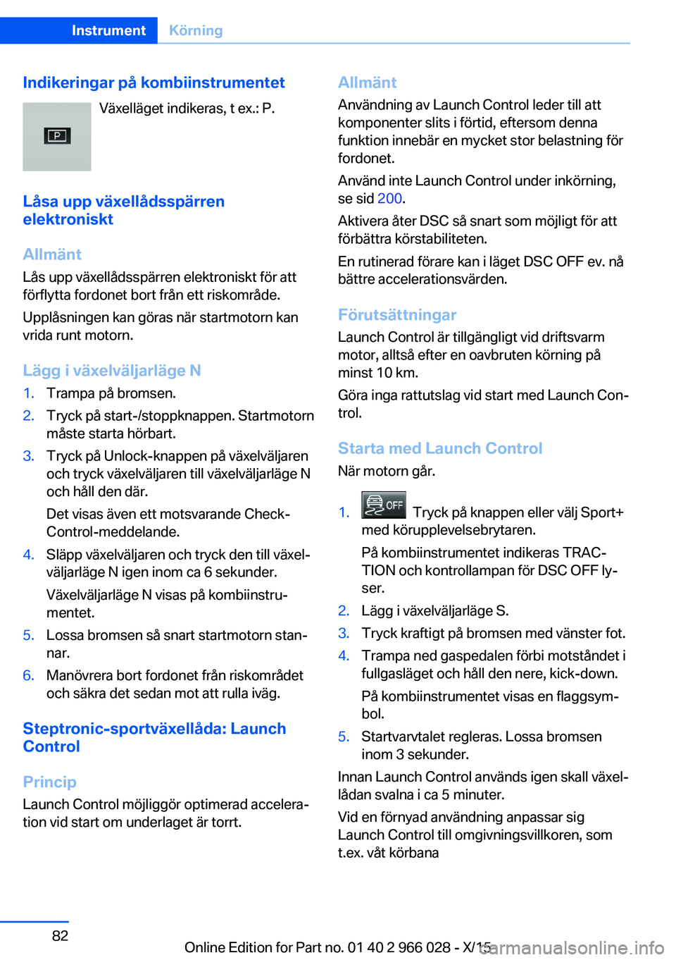 BMW X6 2016 InstruktionsbÖcker (in Swedish) Indikeringar på kombiinstrumentetVäxelläget indikeras, t ex.: P.
Låsa upp växellådsspärren
elektroniskt
Allmänt
Lås upp växellådsspärren elektroniskt för att
förflytta fordonet bort frå BMW X6 2016 InstruktionsbÖcker (in Swedish) Indikeringar på kombiinstrumentetVäxelläget indikeras, t ex.: P.
Låsa upp växellådsspärren
elektroniskt
Allmänt
Lås upp växellådsspärren elektroniskt för att
förflytta fordonet bort frå