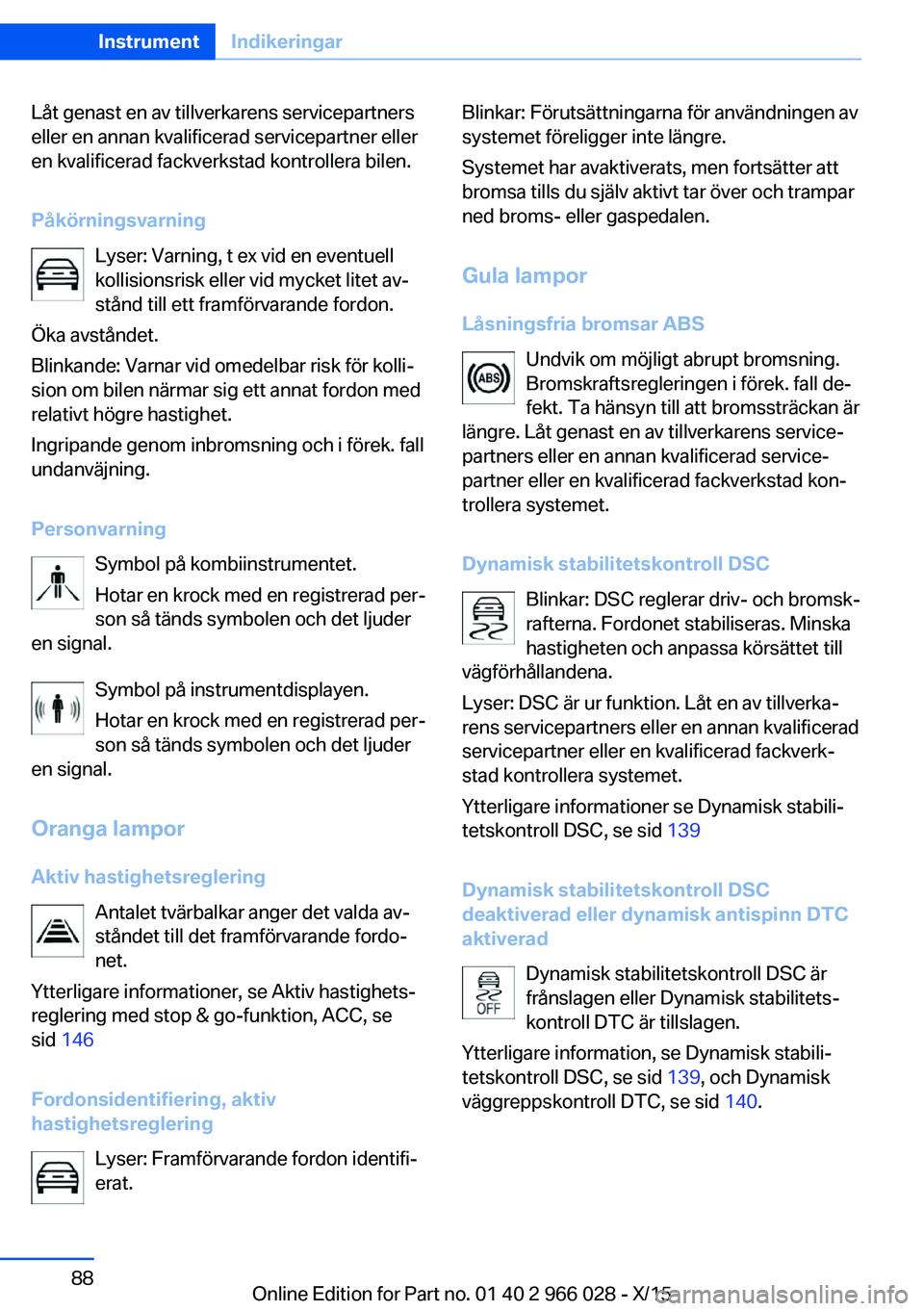 BMW X6 2016 InstruktionsbÖcker (in Swedish) Låt genast en av tillverkarens servicepartners
eller en annan kvalificerad servicepartner eller
en kvalificerad fackverkstad kontrollera bilen.
Påkörningsvarning Lyser: Varning, t ex vid en eventue BMW X6 2016 InstruktionsbÖcker (in Swedish) Låt genast en av tillverkarens servicepartners
eller en annan kvalificerad servicepartner eller
en kvalificerad fackverkstad kontrollera bilen.
Påkörningsvarning Lyser: Varning, t ex vid en eventue