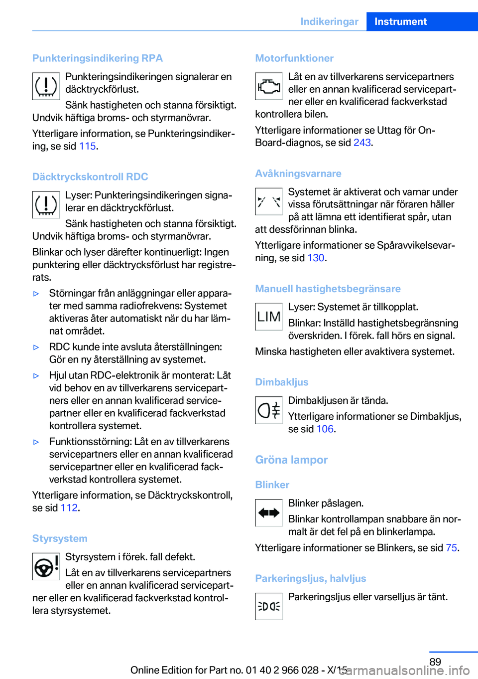 BMW X6 2016 InstruktionsbÖcker (in Swedish) Punkteringsindikering RPAPunkteringsindikeringen signalerar en
däcktryckförlust.
Sänk hastigheten och stanna försiktigt.
Undvik häftiga broms- och styrmanövrar.
Ytterligare information, se Punkt BMW X6 2016 InstruktionsbÖcker (in Swedish) Punkteringsindikering RPAPunkteringsindikeringen signalerar en
däcktryckförlust.
Sänk hastigheten och stanna försiktigt.
Undvik häftiga broms- och styrmanövrar.
Ytterligare information, se Punkt
