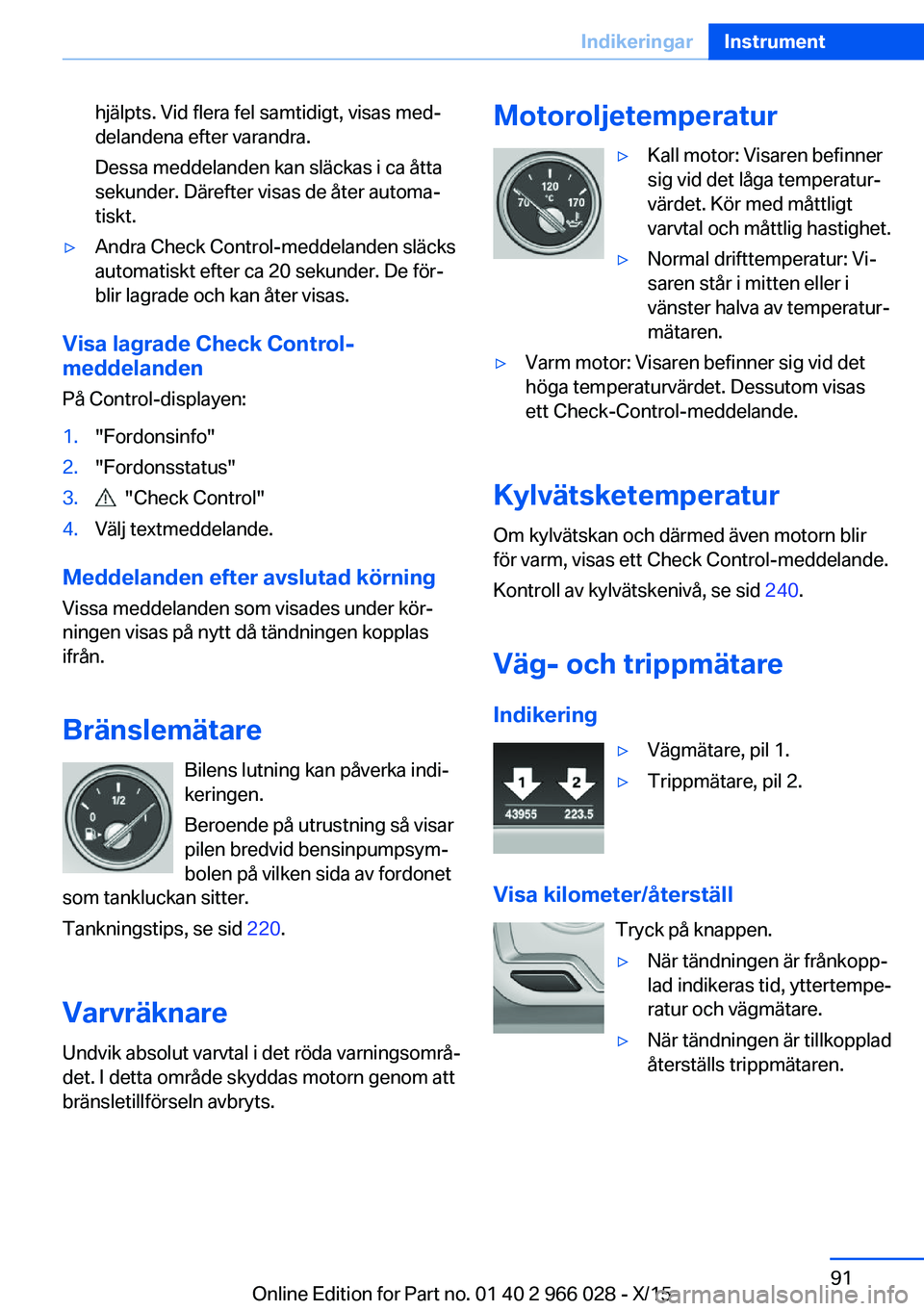 BMW X6 2016  InstruktionsbÖcker (in Swedish) hjälpts. Vid flera fel samtidigt, visas med‐
delandena efter varandra.
Dessa meddelanden kan släckas i ca åtta
sekunder. Därefter visas de åter automa‐
tiskt.▷Andra Check Control-meddelande