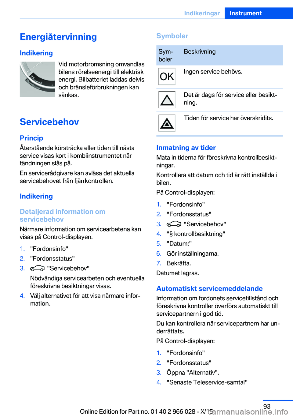 BMW X6 2016  InstruktionsbÖcker (in Swedish) EnergiåtervinningIndikering Vid motorbromsning omvandlas
bilens rörelseenergi till elektrisk
energi. Bilbatteriet laddas delvis
och bränsleförbrukningen kan
sänkas.
Servicebehov Princip
Återstå