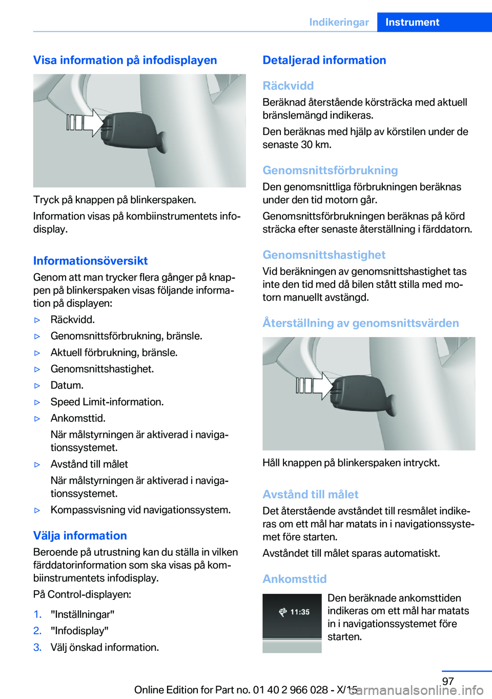 BMW X6 2016  InstruktionsbÖcker (in Swedish) Visa information på infodisplayen
Tryck på knappen på blinkerspaken.
Information visas på kombiinstrumentets info‐
display.
Informationsöversikt
Genom att man trycker flera gånger på knap‐
