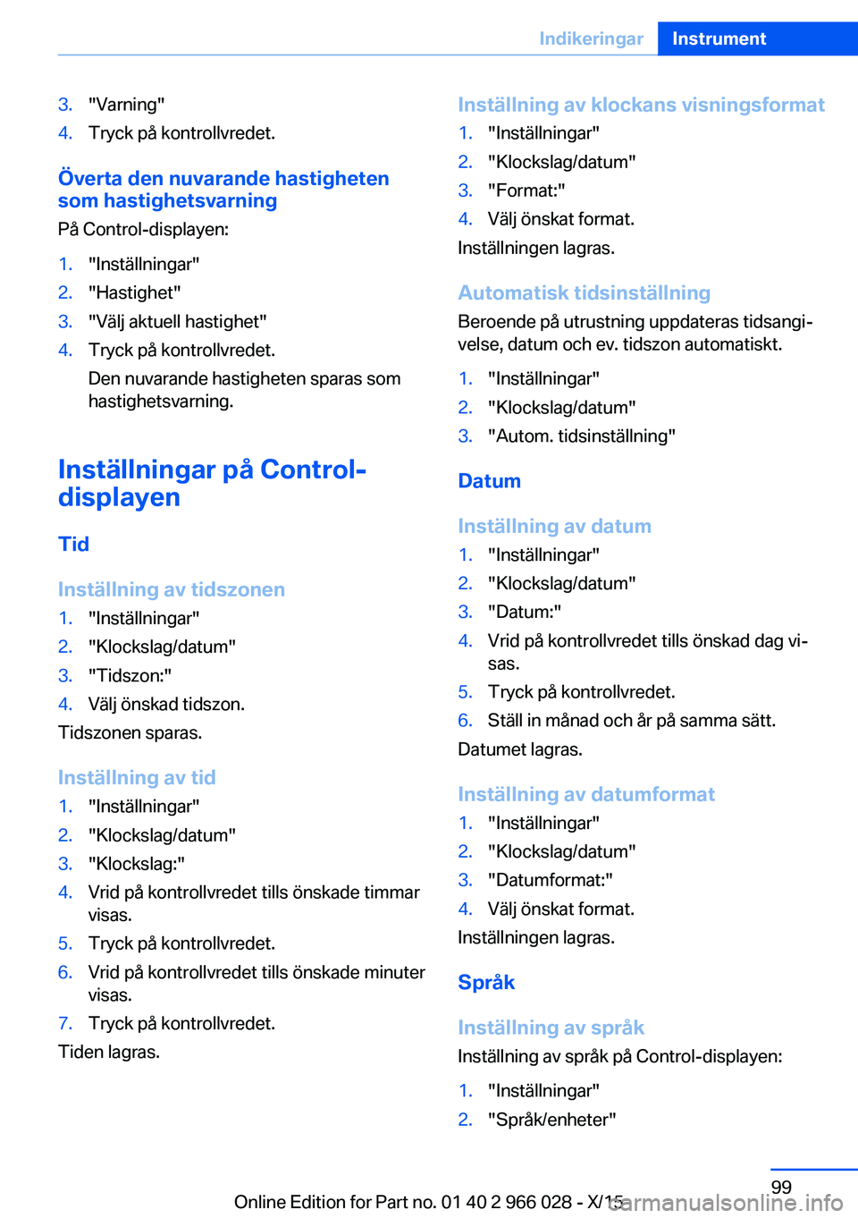 BMW X6 2016  InstruktionsbÖcker (in Swedish) 3."Varning"4.Tryck på kontrollvredet.
Överta den nuvarande hastigheten
som hastighetsvarning
På Control-displayen:
1."Inställningar"2."Hastighet"3."Välj aktuell hastig