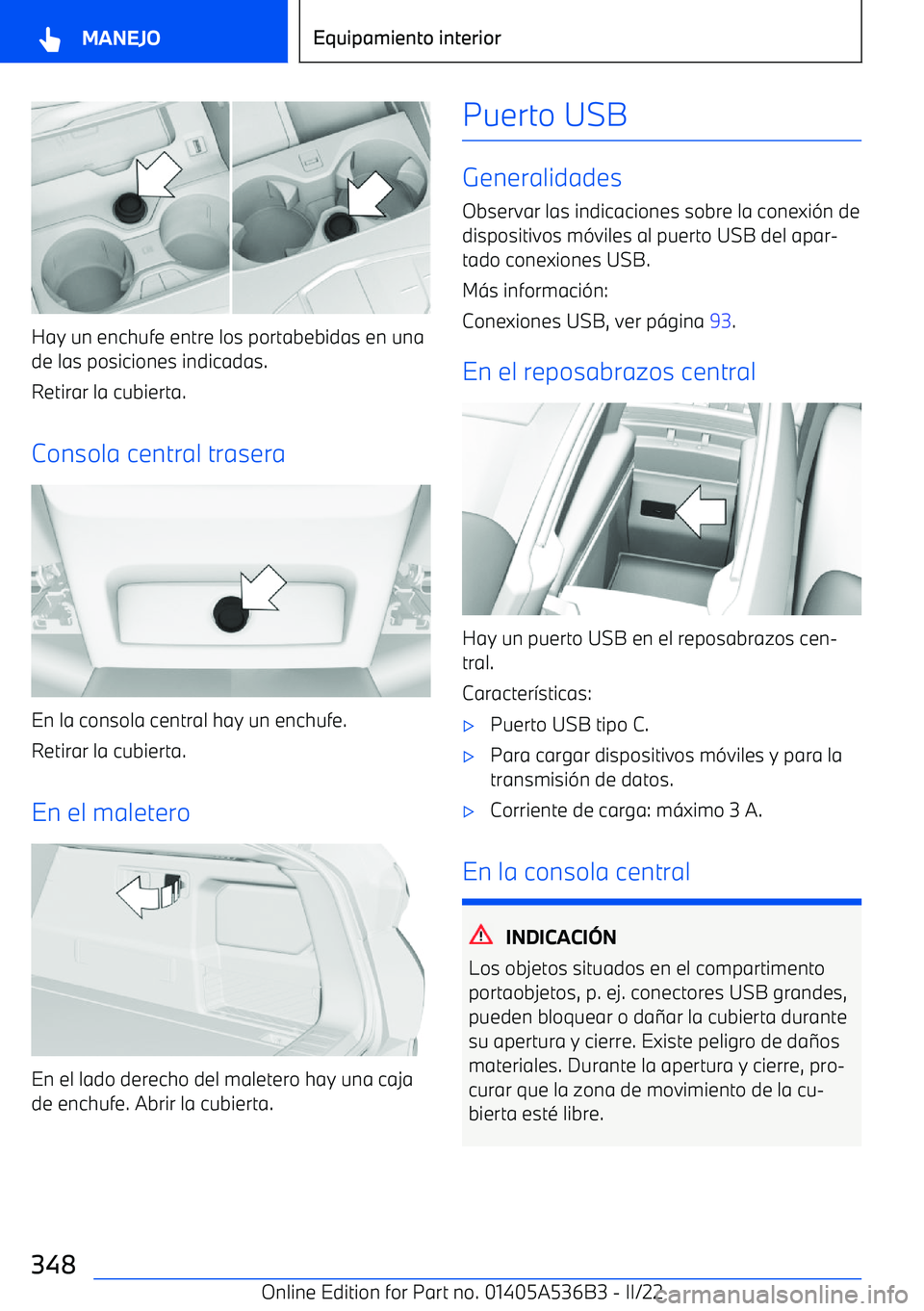 BMW X6 M 2022  Manuales de Empleo (in Spanish) Hay un enchufe entre los portabebidas en una
de las posiciones indicadas.
Retirar la cubierta.
Consola central trasera
En la consola central hay un enchufe. Retirar la cubierta.
En el maletero
En el l