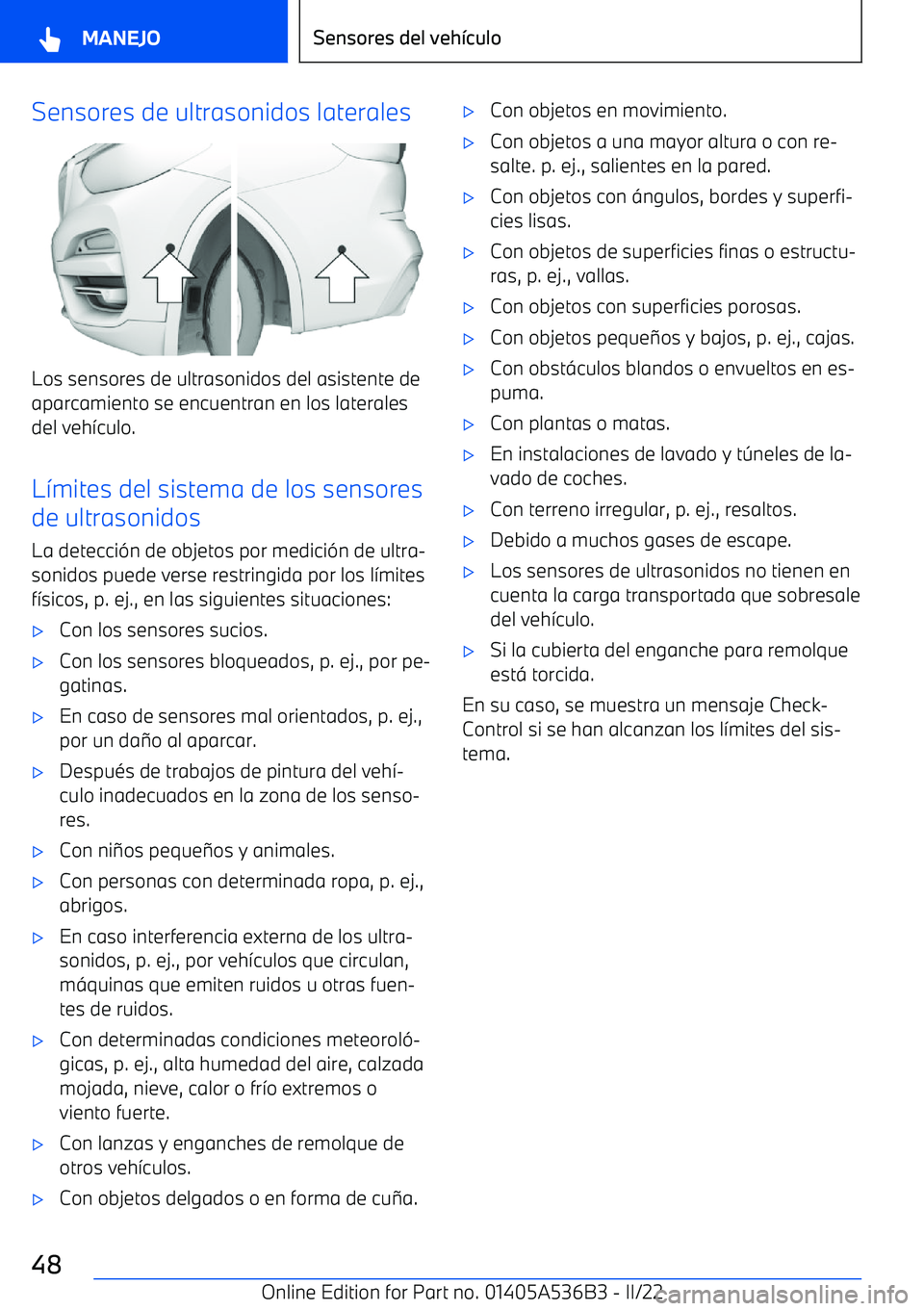 BMW X6 M 2022 Manuales de Empleo (in Spanish) Sensores de ultrasonidos laterales
Los sensores de ultrasonidos del asistente de
aparcamiento se encuentran en los laterales
del veh BMW X6 M 2022 Manuales de Empleo (in Spanish) Sensores de ultrasonidos laterales
Los sensores de ultrasonidos del asistente de
aparcamiento se encuentran en los laterales
del veh