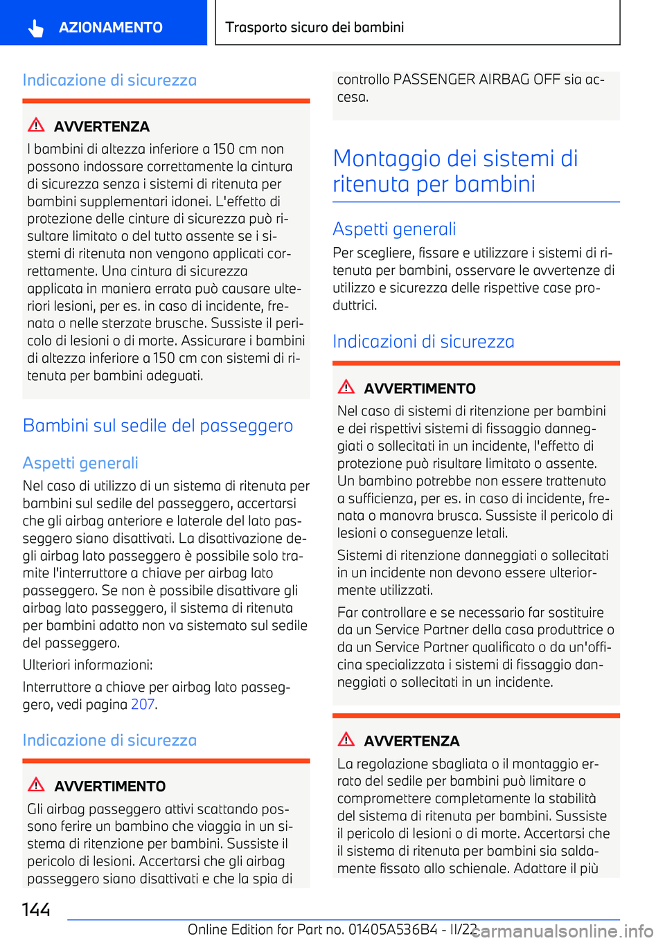 BMW X6 M 2022  Libretti Di Uso E manutenzione (in Italian) Indicazione di sicurezza
AVVERTENZA
I bambini di altezza inferiore a 150 cm non
possono indossare correttamente la cintura
di sicurezza senza i sistemi di ritenuta per
bambini supplementari idonei. L