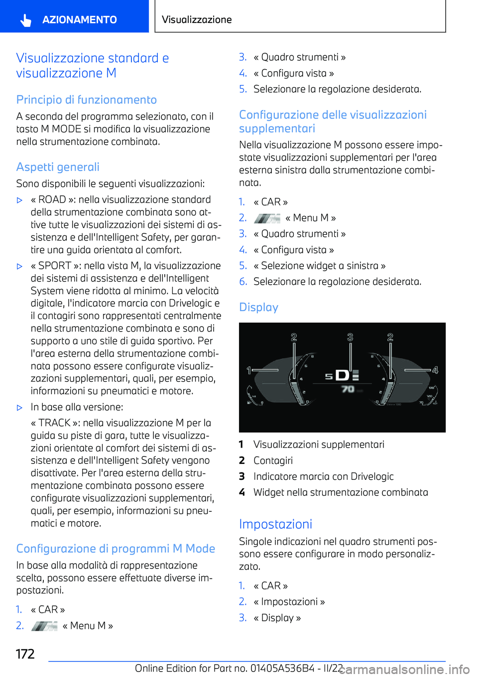 BMW X6 M 2022  Libretti Di Uso E manutenzione (in Italian) Visualizzazione standard e
visualizzazione M
Principio di funzionamento
A seconda del programma selezionato, con il
tasto M MODE si modifica la visualizzazione nella strumentazione combinata.
Aspetti 