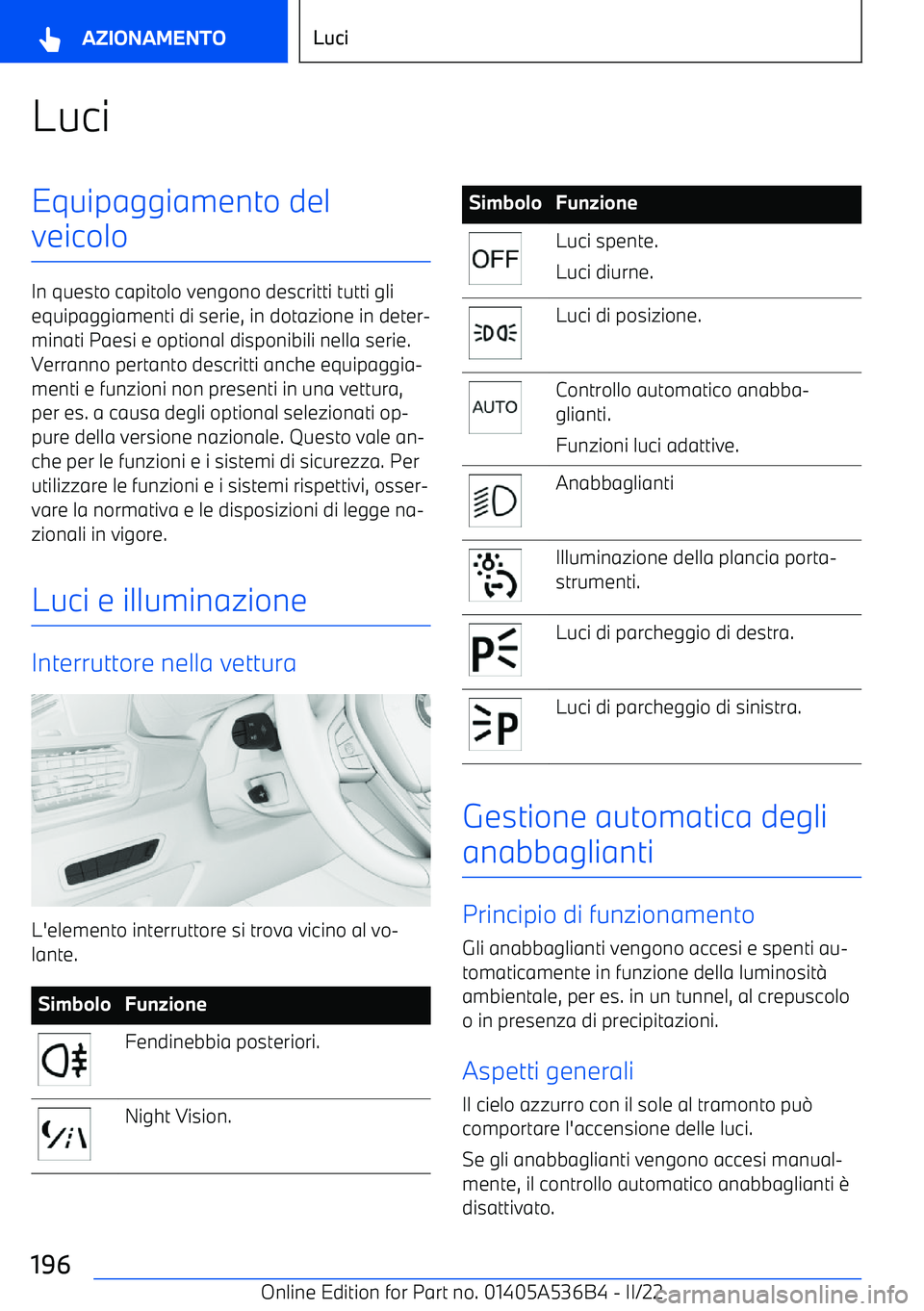 BMW X6 M 2022  Libretti Di Uso E manutenzione (in Italian) LuciEquipaggiamento del
veicolo
In questo capitolo vengono descritti tutti gli equipaggiamenti di serie, in dotazione in deter