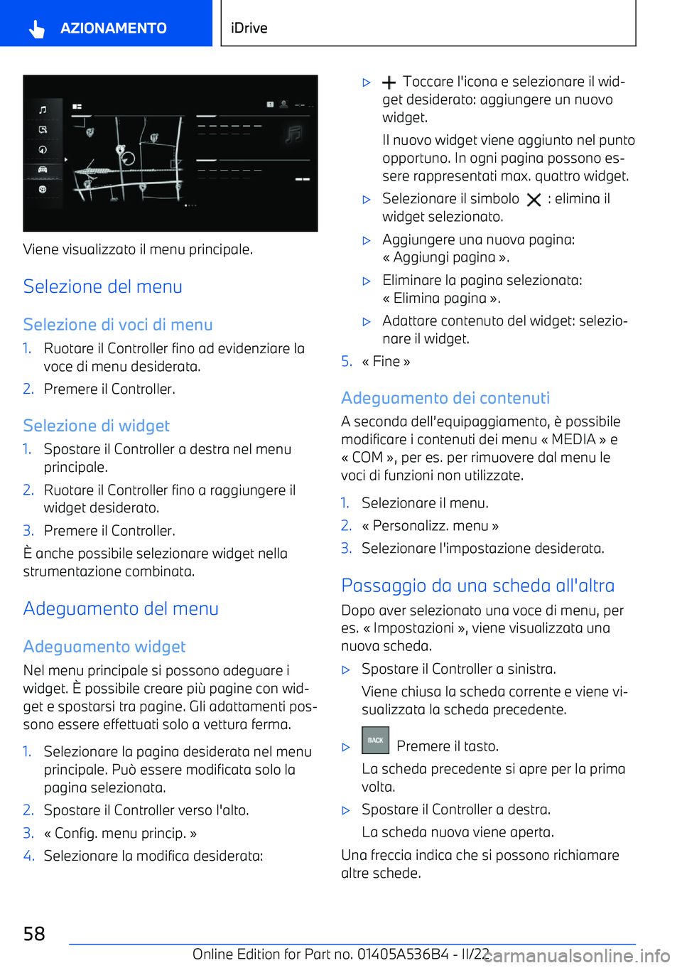 BMW X6 M 2022  Libretti Di Uso E manutenzione (in Italian) Viene visualizzato il menu principale.Selezione del menu
Selezione di voci di menu
1.Ruotare il Controller fino ad evidenziare la
voce di menu desiderata.2.Premere il Controller.
Selezione di widget
1