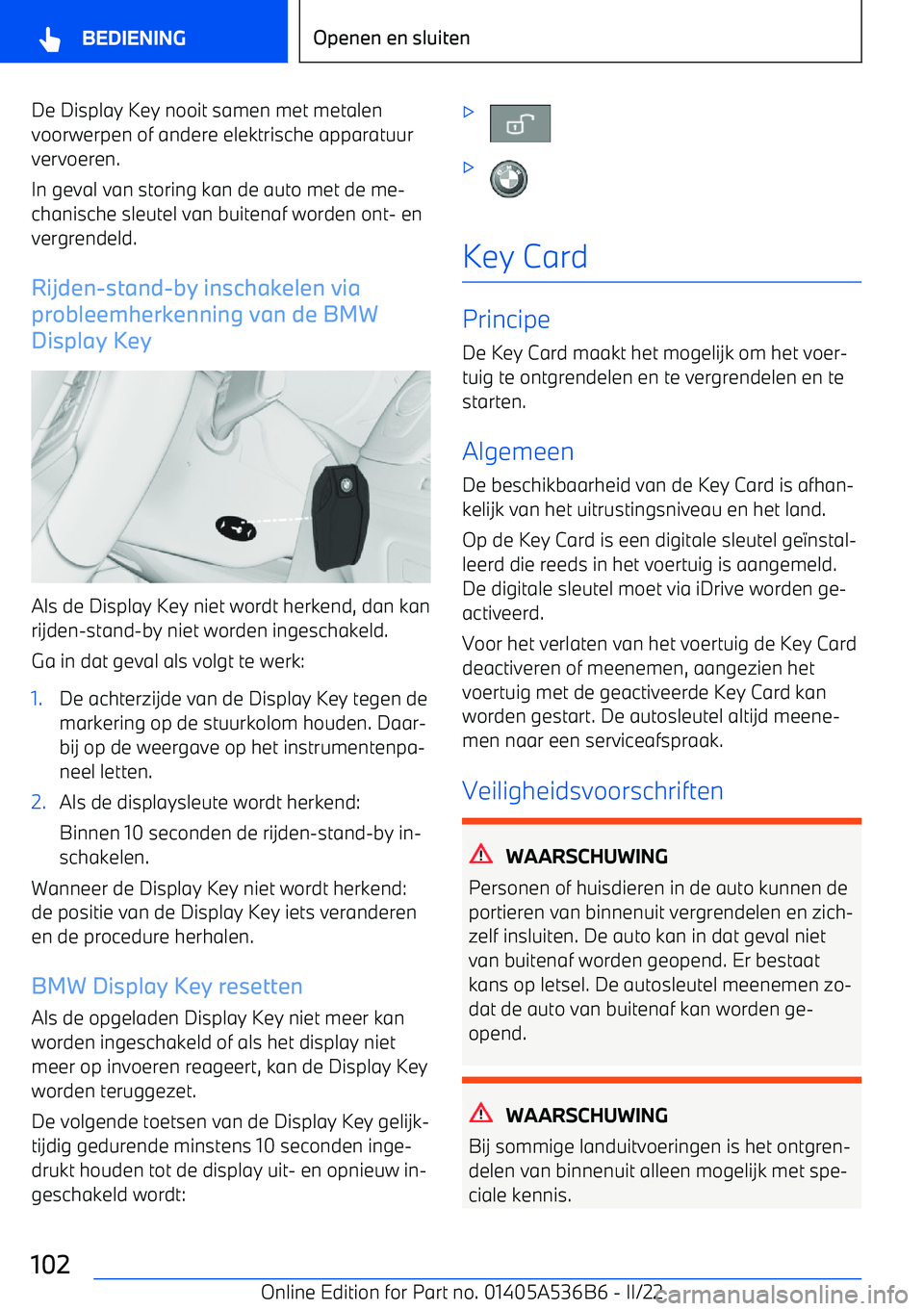 BMW X6 M 2022  Instructieboekjes (in Dutch) De Display Key nooit samen met metalen
voorwerpen of andere elektrische apparatuur vervoeren.
In geval van storing kan de auto met de me