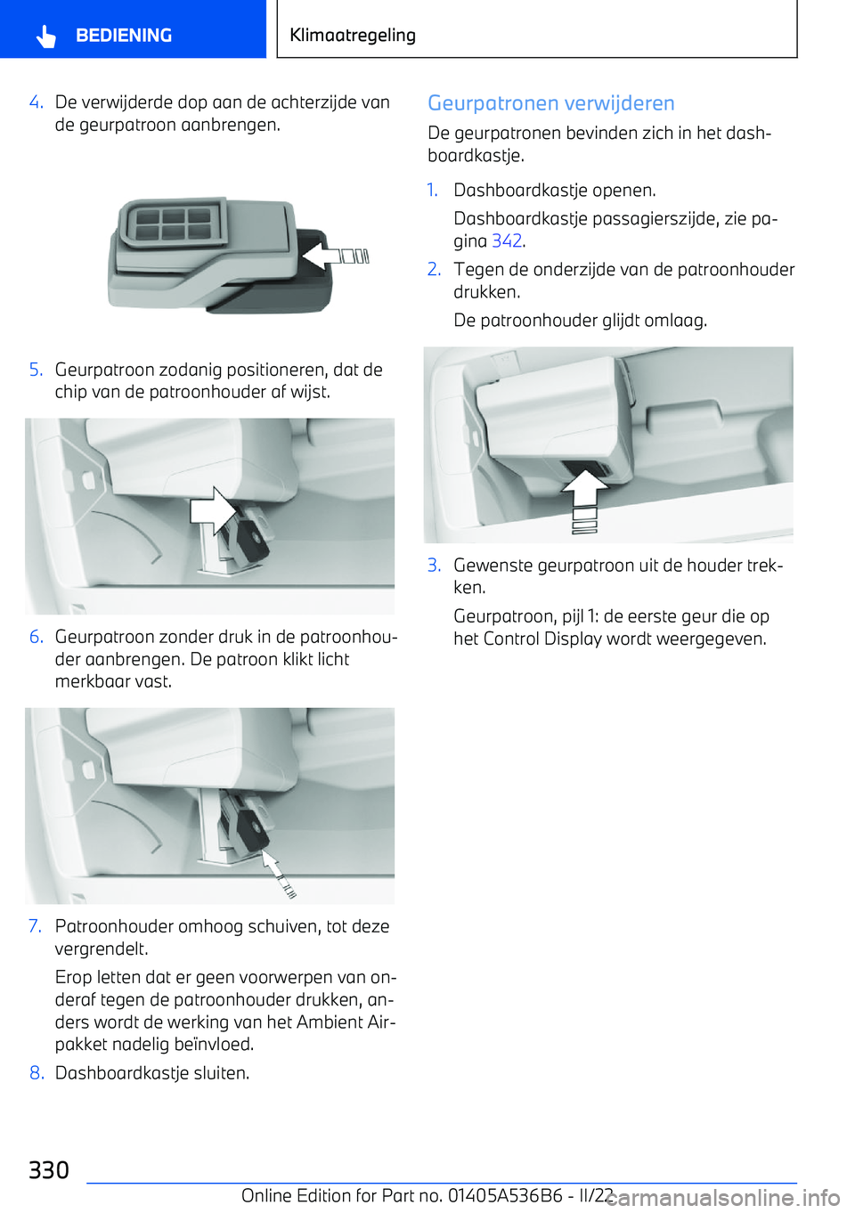 BMW X6 M 2022 Instructieboekjes (in Dutch) 4.De verwijderde dop aan de achterzijde van
de geurpatroon aanbrengen.5.Geurpatroon zodanig positioneren, dat de chip van de patroonhouder af wijst.6.Geurpatroon zonder druk in de patroonhou BMW X6 M 2022 Instructieboekjes (in Dutch) 4.De verwijderde dop aan de achterzijde van
de geurpatroon aanbrengen.5.Geurpatroon zodanig positioneren, dat de chip van de patroonhouder af wijst.6.Geurpatroon zonder druk in de patroonhou