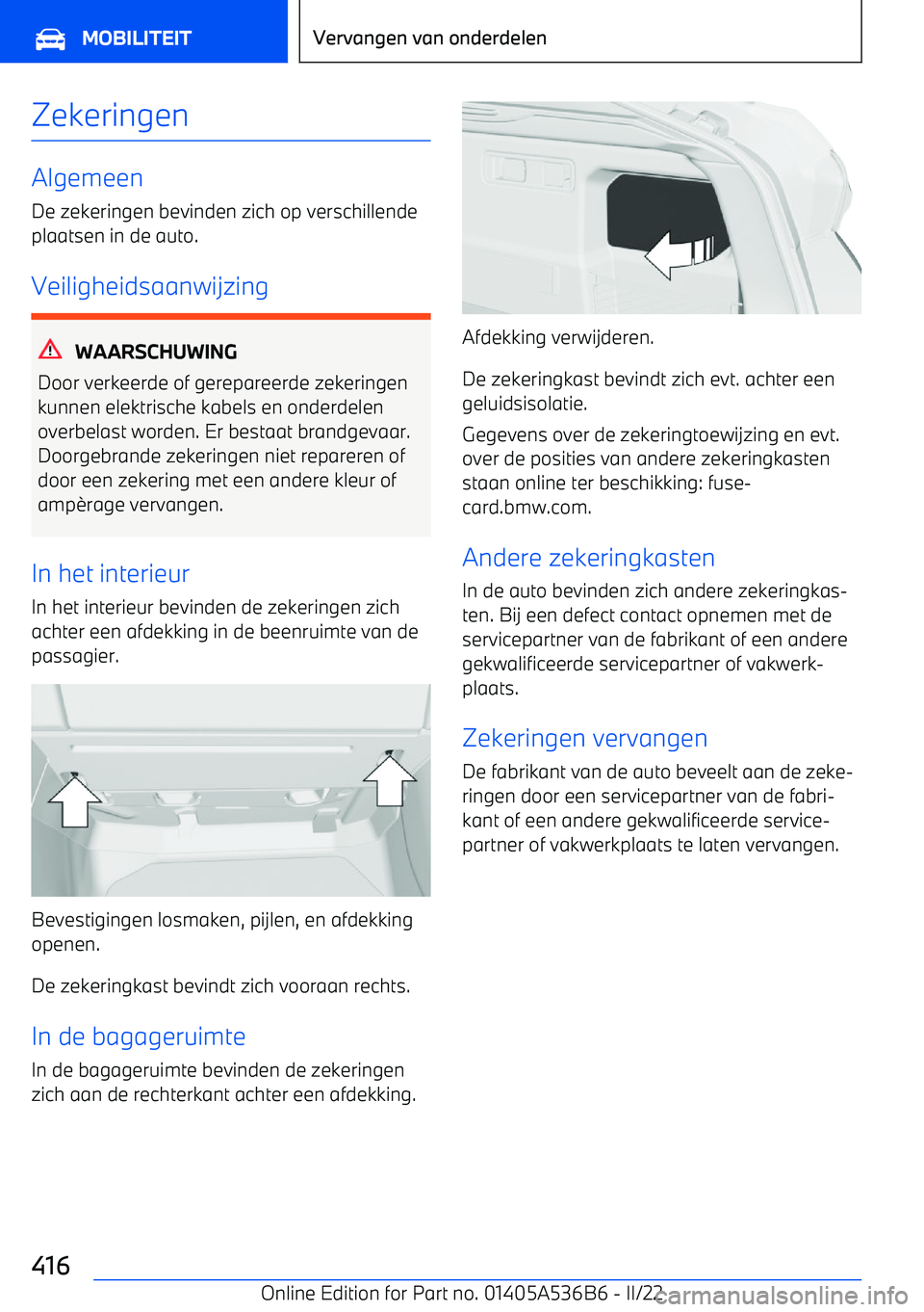 BMW X6 M 2022 Instructieboekjes (in Dutch) Zekeringen
AlgemeenDe zekeringen bevinden zich op verschillende
plaatsen in de auto.
Veiligheidsaanwijzing
WAARSCHUWING
Door verkeerde of gerepareerde zekeringen
kunnen elektrische kabels en onderdele BMW X6 M 2022 Instructieboekjes (in Dutch) Zekeringen
AlgemeenDe zekeringen bevinden zich op verschillende
plaatsen in de auto.
Veiligheidsaanwijzing
WAARSCHUWING
Door verkeerde of gerepareerde zekeringen
kunnen elektrische kabels en onderdele