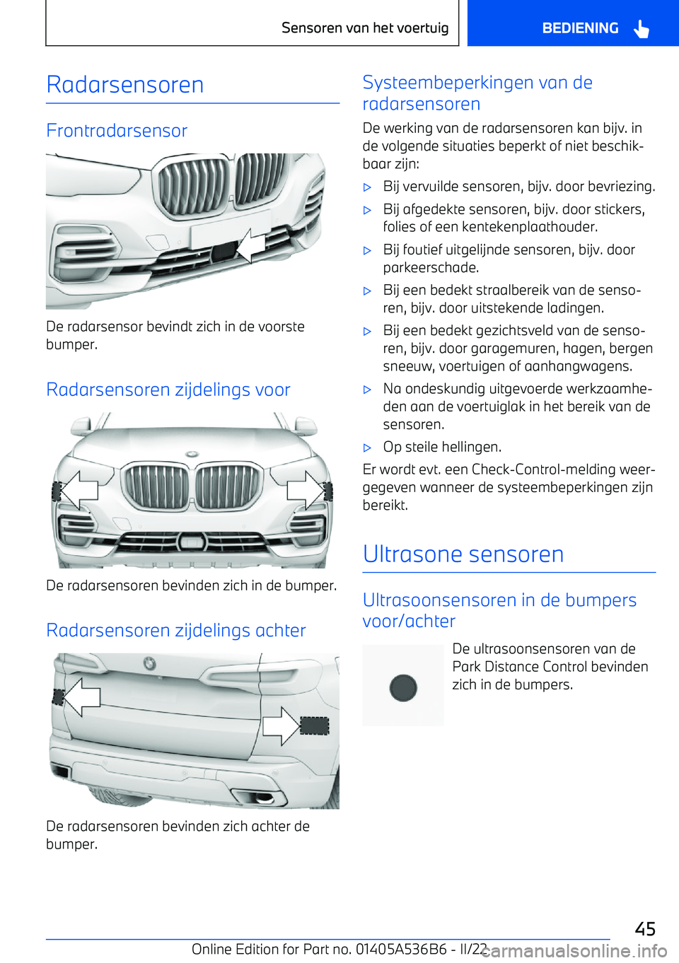 BMW X6 M 2022  Instructieboekjes (in Dutch) Radarsensoren
Frontradarsensor
De radarsensor bevindt zich in de voorstebumper.
Radarsensoren zijdelings voor
De radarsensoren bevinden zich in de bumper.
Radarsensoren zijdelings achter
De radarsenso
