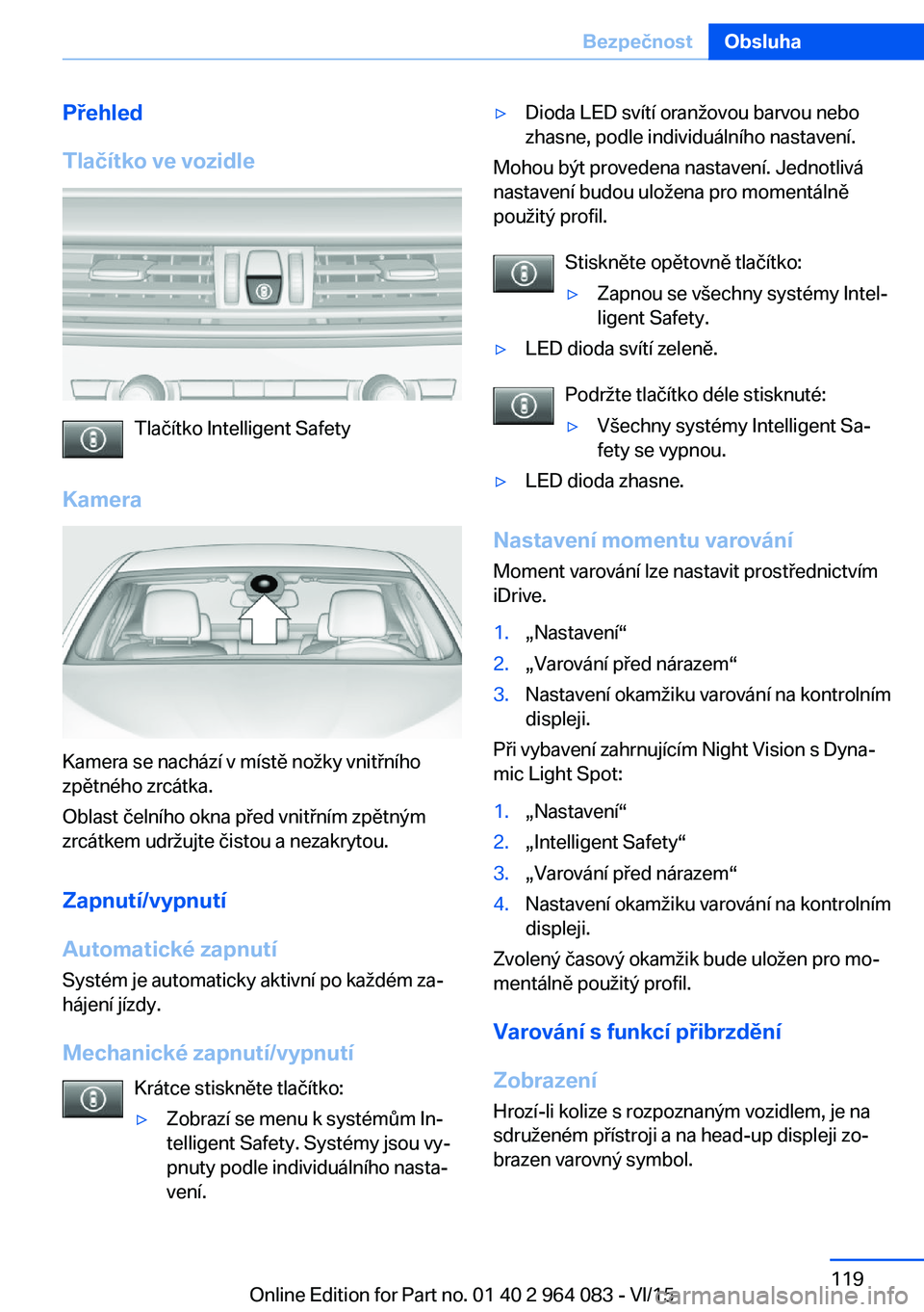 BMW X6 M 2016 Návod na použití (in Czech) Přehled
Tlačítko ve vozidle
Tlačítko Intelligent Safety
Kamera
Kamera se nachází v místě nožky vnitřního
zpětného zrcátka.
Oblast čelního okna před vnitřním zpětným
zrcátkem udr BMW X6 M 2016 Návod na použití (in Czech) Přehled
Tlačítko ve vozidle
Tlačítko Intelligent Safety
Kamera
Kamera se nachází v místě nožky vnitřního
zpětného zrcátka.
Oblast čelního okna před vnitřním zpětným
zrcátkem udr
