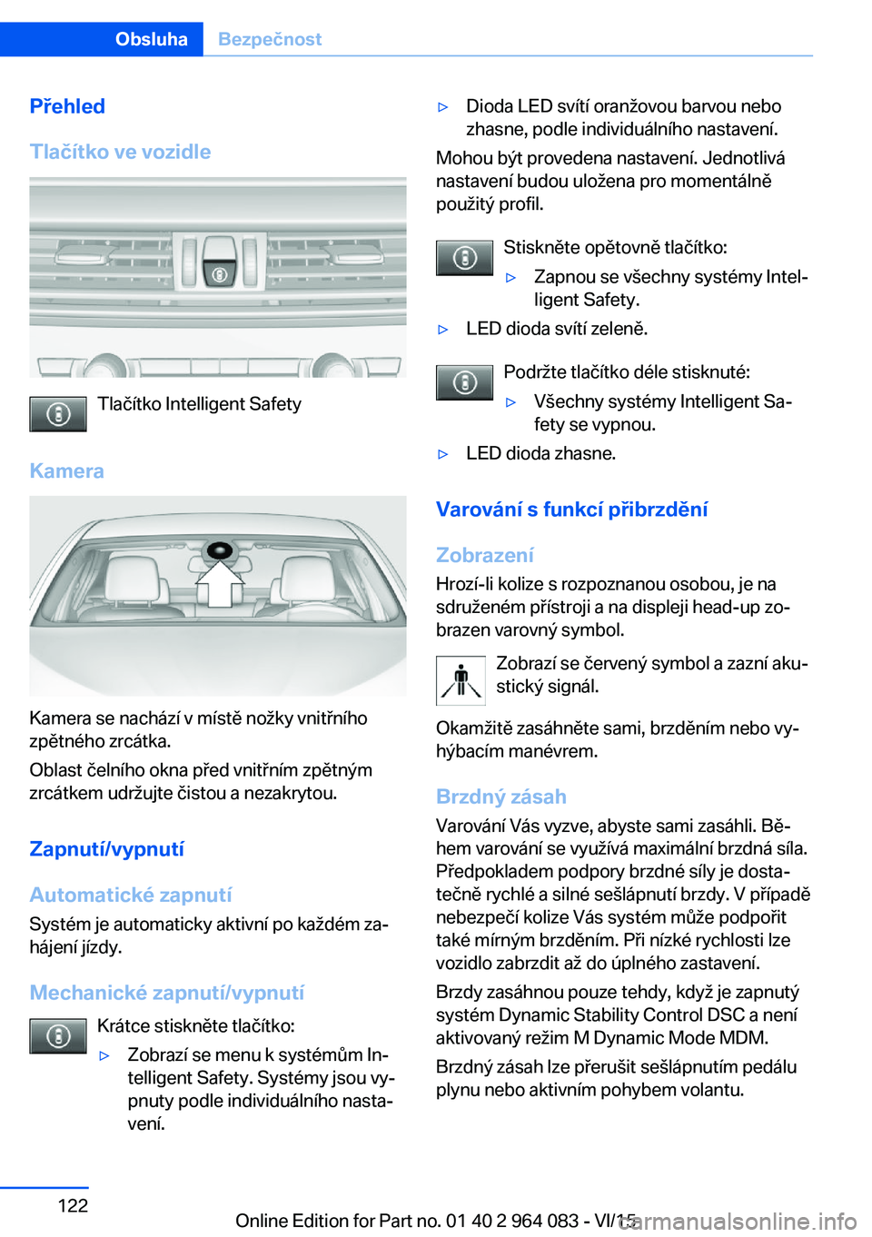 BMW X6 M 2016 Návod na použití (in Czech) Přehled
Tlačítko ve vozidle
Tlačítko Intelligent Safety
Kamera
Kamera se nachází v místě nožky vnitřního
zpětného zrcátka.
Oblast čelního okna před vnitřním zpětným
zrcátkem udr BMW X6 M 2016 Návod na použití (in Czech) Přehled
Tlačítko ve vozidle
Tlačítko Intelligent Safety
Kamera
Kamera se nachází v místě nožky vnitřního
zpětného zrcátka.
Oblast čelního okna před vnitřním zpětným
zrcátkem udr